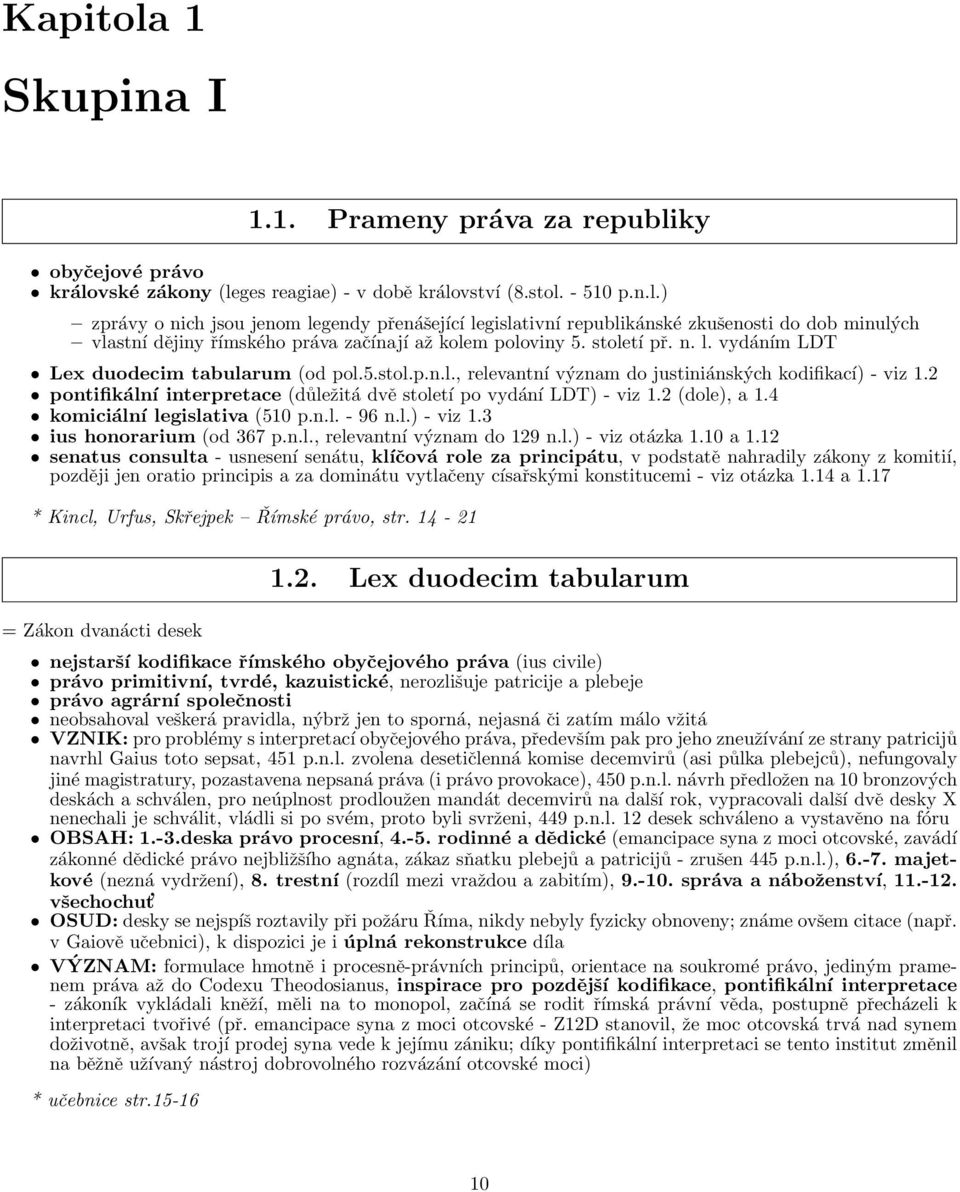 2 pontifikální interpretace (důležitá dvě století po vydání LDT) - viz 1.2 (dole), a 1.4 komiciální legislativa (510 p.n.l. - 96 n.l.) - viz 1.3 ius honorarium (od 367 p.n.l., relevantní význam do 129 n.