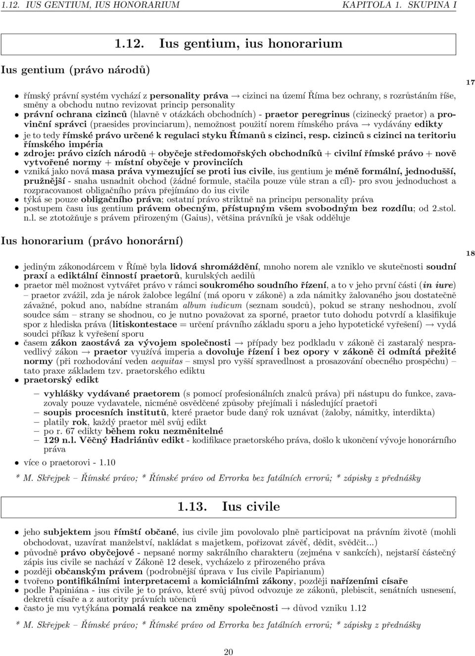 (praesides provinciarum), nemožnost použití norem římského práva vydávány edikty je to tedy římské právo určené k regulaci styku Římanů s cizinci, resp.