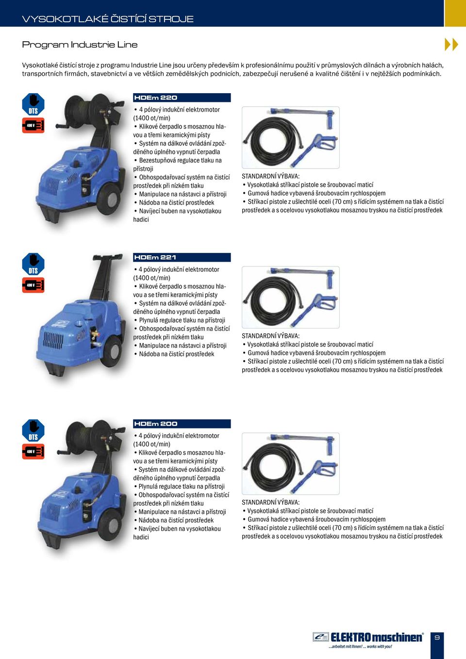 HDEm 220 4 pólový indukční elektromotor (1400 ot/min) Klikové čerpadlo s mosaznou hlavou a třemi keramickými písty Systém na dálkové ovládání zpožděného úplného vypnutí čerpadla Bezestupňová regulace