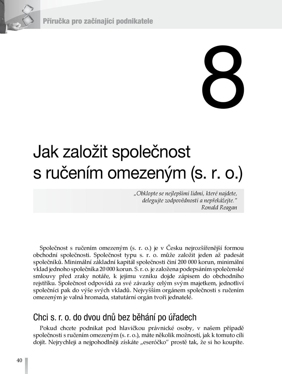 Minimální základní kapitál společnosti činí 200 000 korun, minimální vklad jednoho společníka 20 000 korun. S. r. o.