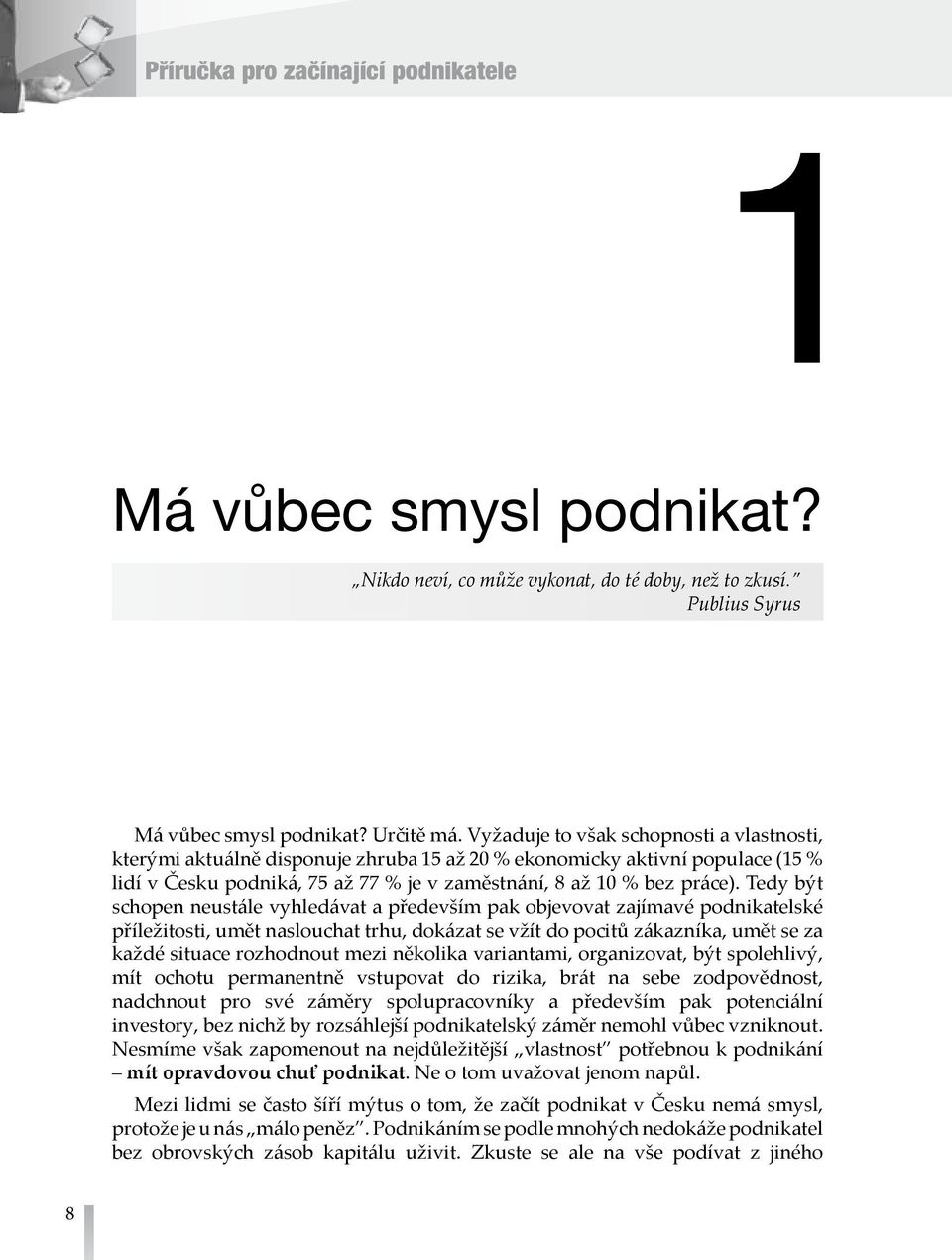 Tedy být schopen neustále vyhledávat a především pak objevovat zajímavé podnikatelské příležitosti, umět naslouchat trhu, dokázat se vžít do pocitů zákazníka, umět se za každé situace rozhodnout mezi