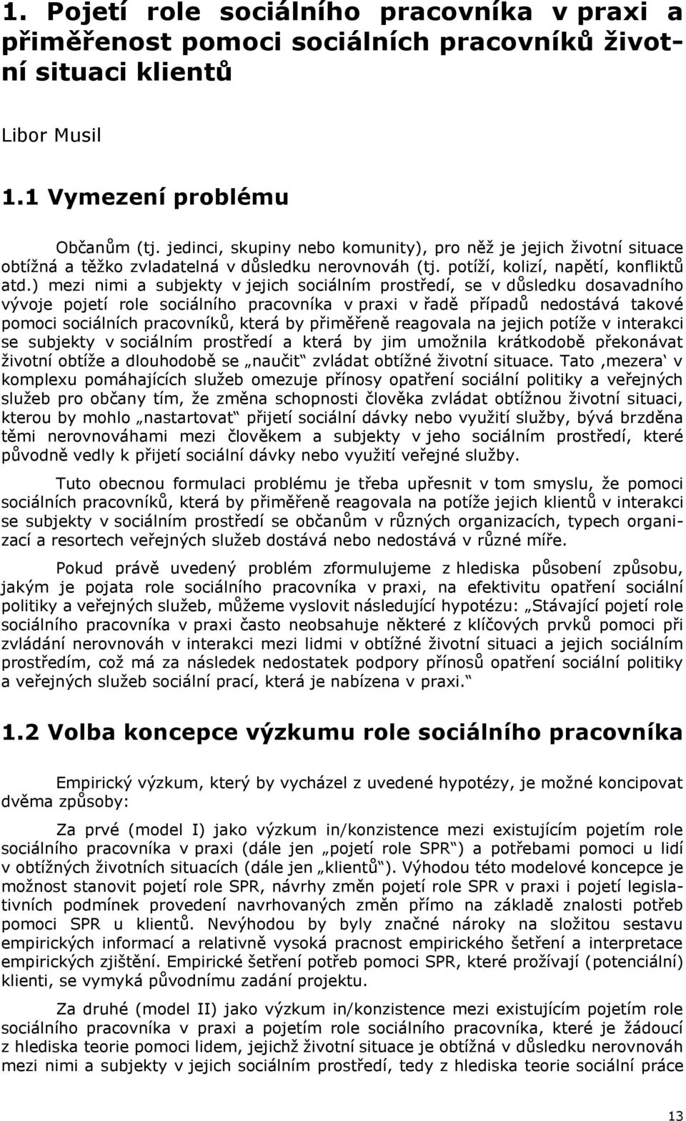 ) mezi nimi a subjekty v jejich sociálním prostředí, se v důsledku dosavadního vývoje pojetí role sociálního pracovníka v praxi v řadě případů nedostává takové pomoci sociálních pracovníků, která by