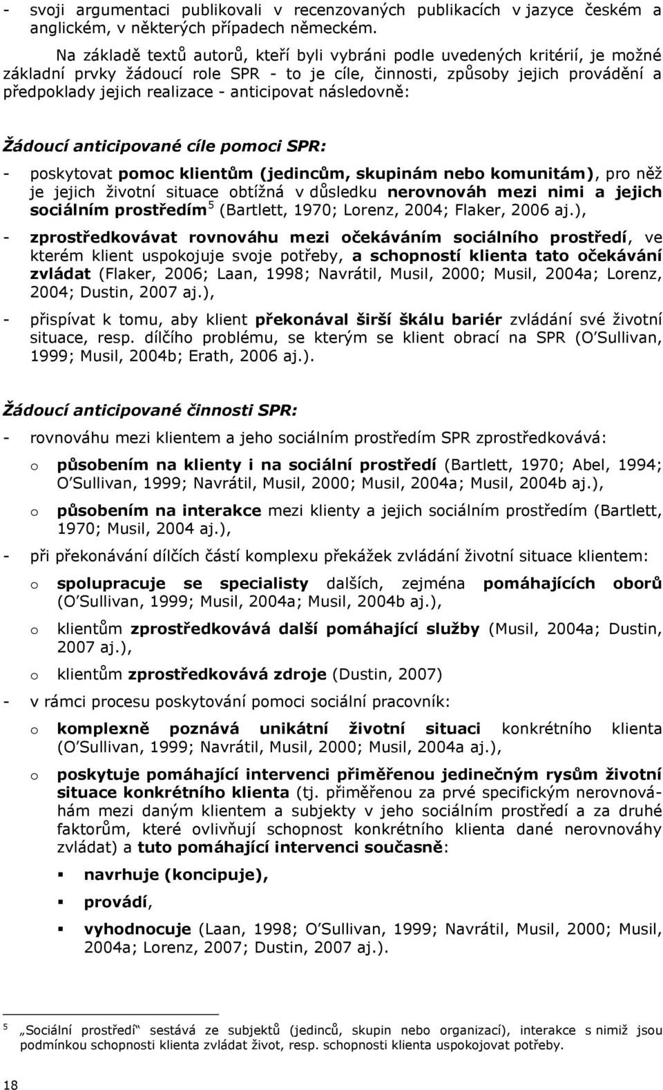 anticipovat následovně: Ţádoucí anticipované cíle pomoci SPR: - poskytovat pomoc klientům (jedincům, skupinám nebo komunitám), pro něţ je jejich ţivotní situace obtíţná v důsledku nerovnováh mezi