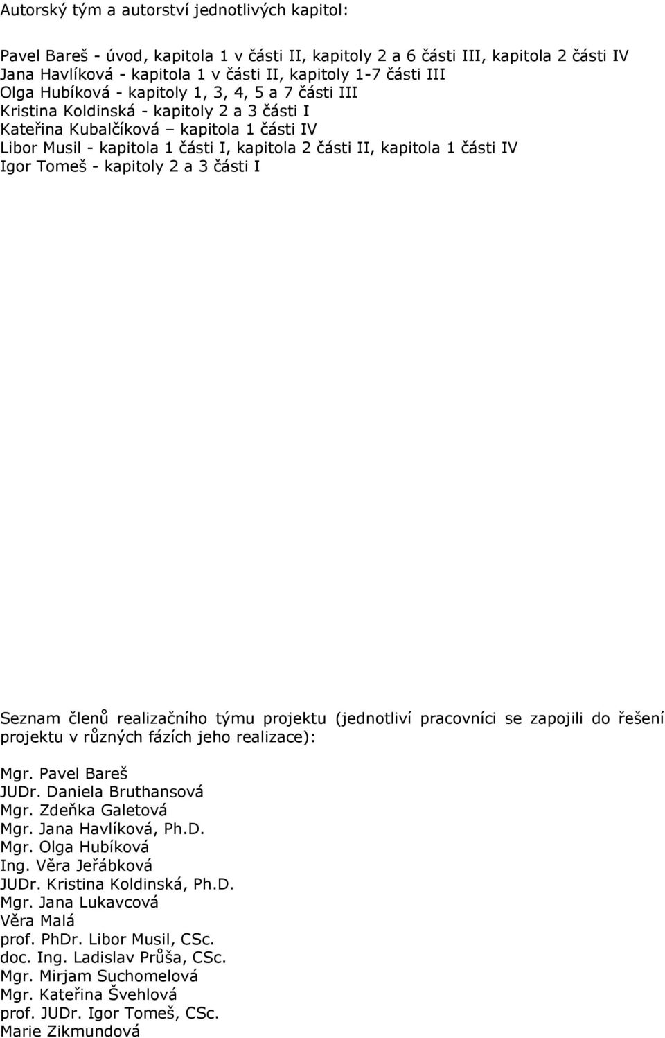 1 části IV Igor Tomeš - kapitoly 2 a 3 části I Seznam členů realizačního týmu projektu (jednotliví pracovníci se zapojili do řešení projektu v různých fázích jeho realizace): Mgr. Pavel Bareš JUDr.