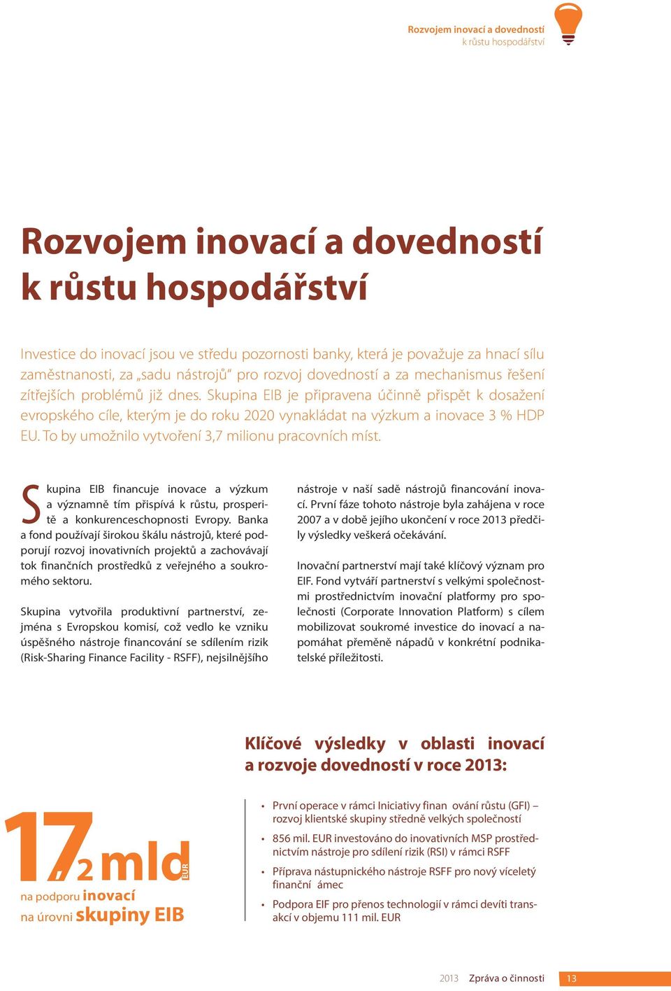 Skupina EIB je připravena účinně přispět k dosažení evropského cíle, kterým je do roku 2020 vynakládat na výzkum a inovace 3 % HDP EU. To by umožnilo vytvoření 3,7 milionu pracovních míst.