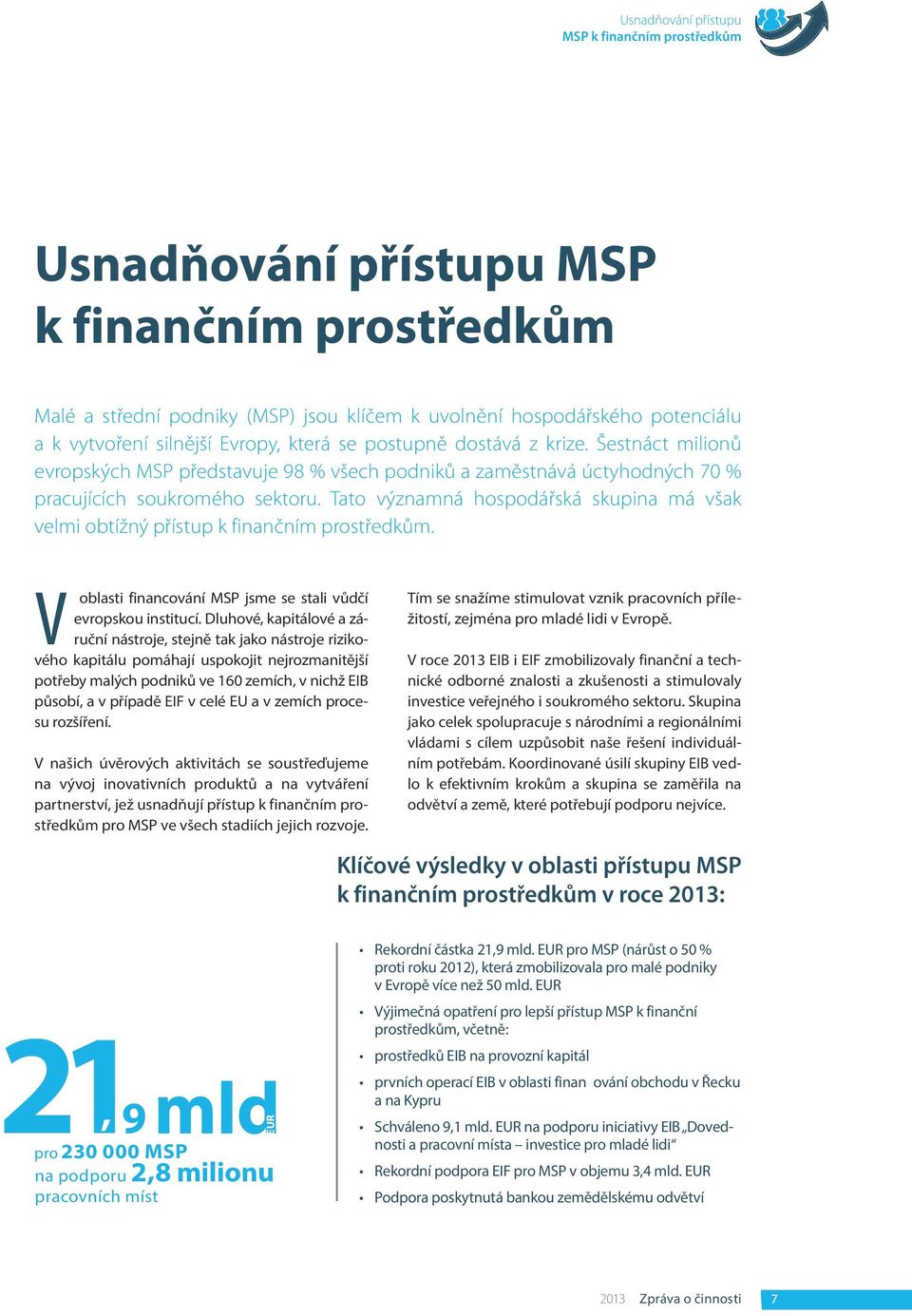 Tato významná hospodářská skupina má však velmi obtížný přístup k finančním prostředkům. V oblasti financování MSP jsme se stali vůdčí evropskou institucí.