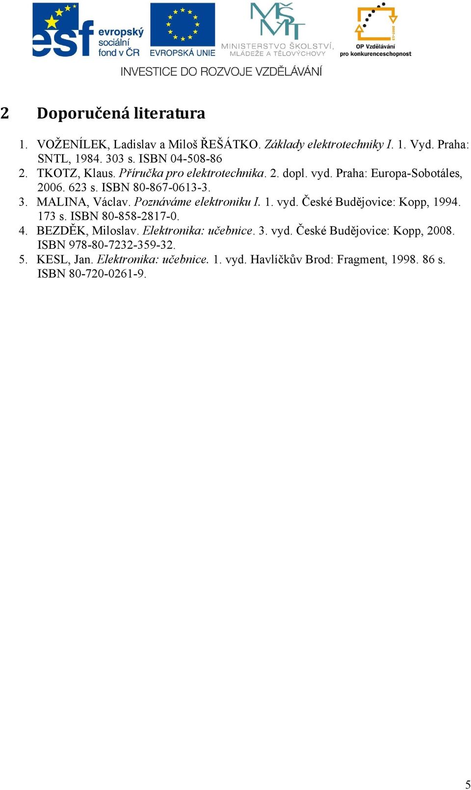 Poznáváme elektroniku I. 1. vyd. České Budějovice: Kopp, 1994. 173 s. ISBN 80-858-2817-0. 4. BEZDĚK, Miloslav. Elektronika: učebnice. 3. vyd. České Budějovice: Kopp, 2008.