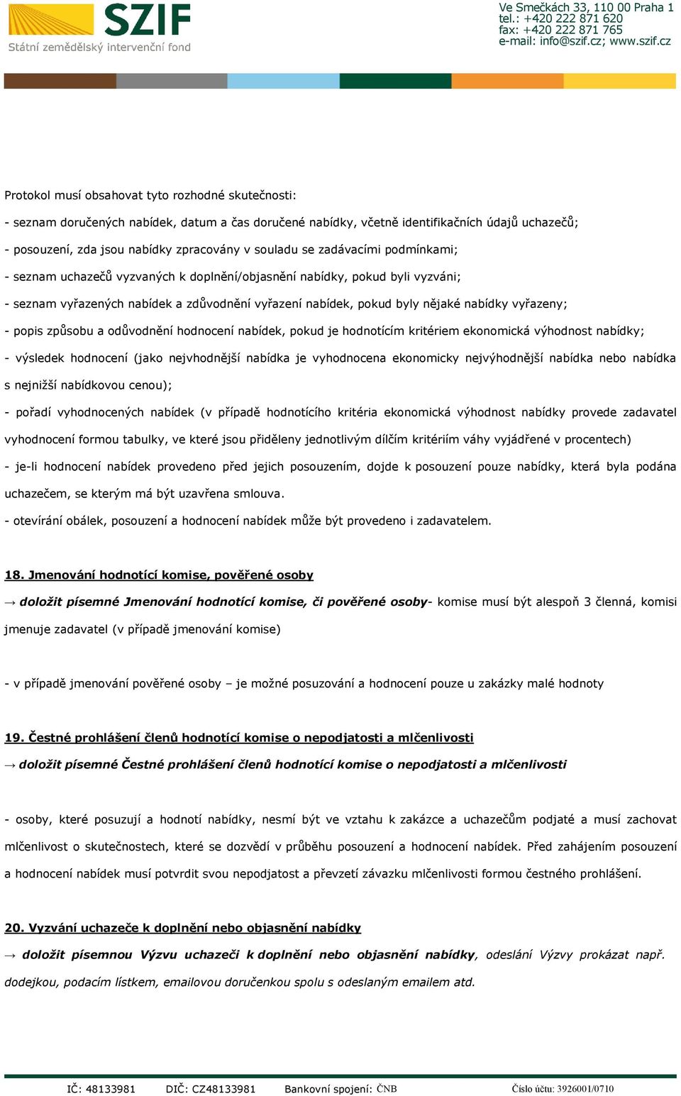 - popis způsobu a odůvodnění hodnocení nabídek, pokud je hodnotícím kritériem ekonomická výhodnost nabídky; - výsledek hodnocení (jako nejvhodnější nabídka je vyhodnocena ekonomicky nejvýhodnější