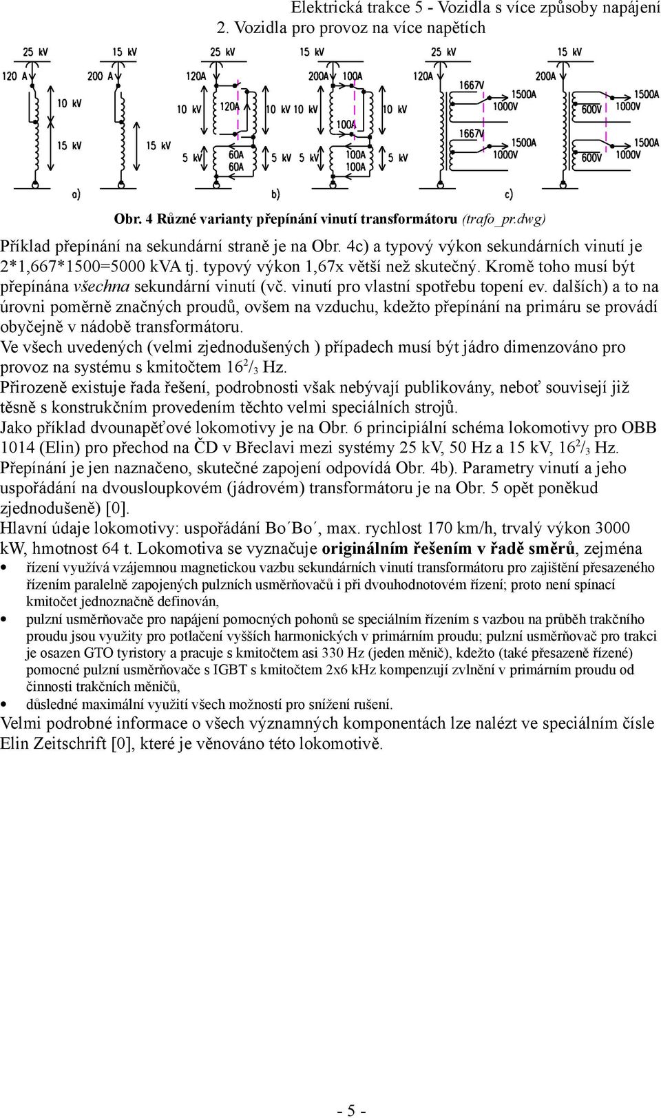 vinutí pro vlastní spotřebu topení ev. dalších) a to na úrovni poměrně značných proudů, ovšem na vzduchu, kdežto přepínání na primáru se provádí obyčejně v nádobě transformátoru.