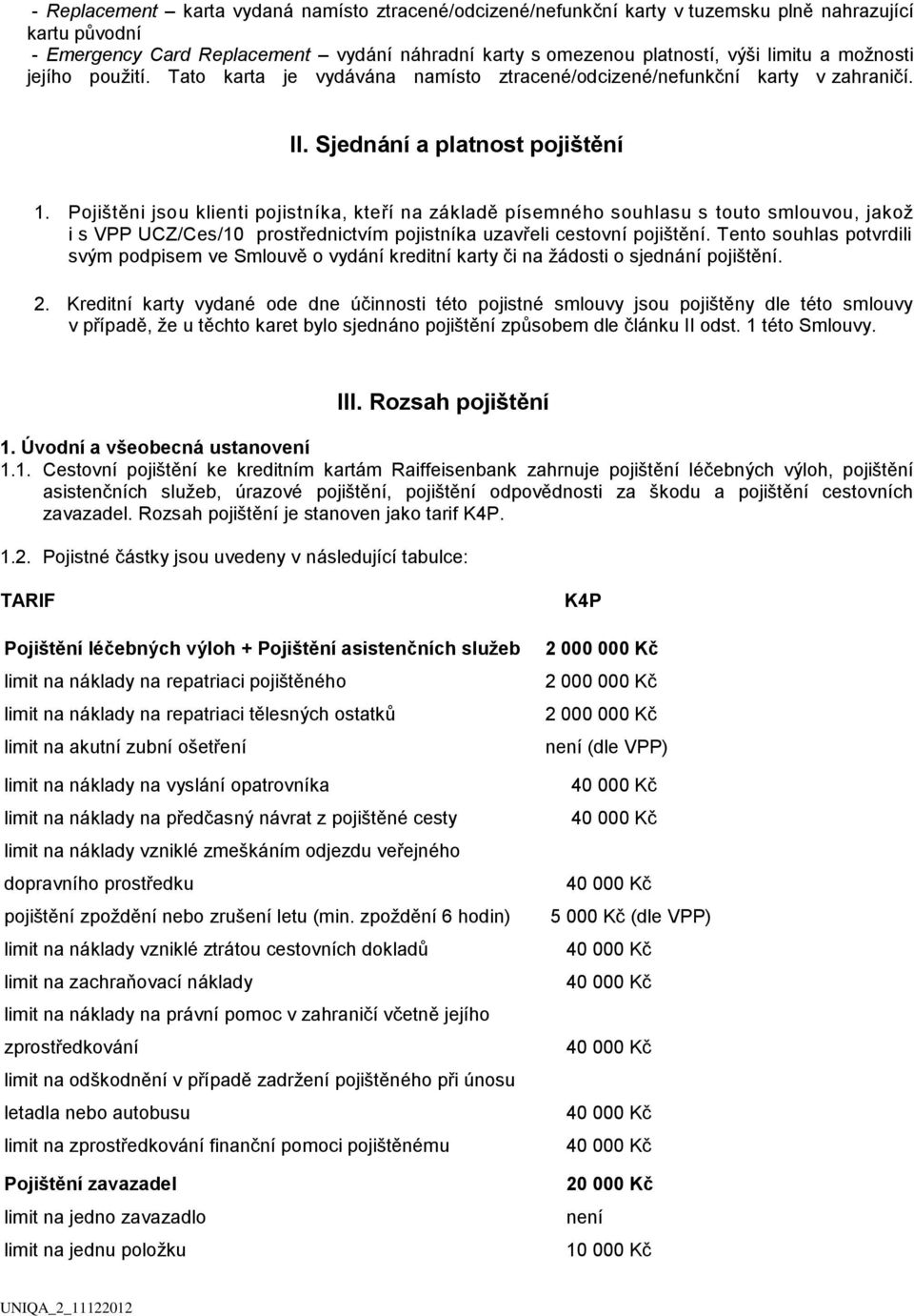 Pojištěni jsou klienti pojistníka, kteří na základě písemného souhlasu s touto smlouvou, jakož i s VPP UCZ/Ces/10 prostřednictvím pojistníka uzavřeli cestovní pojištění.