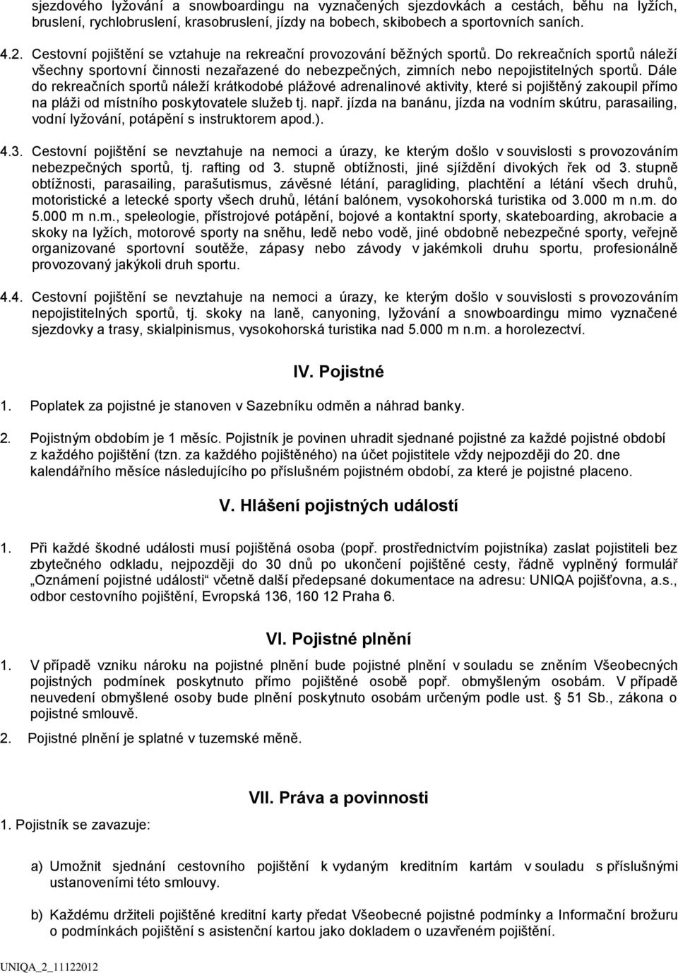 Dále do rekreačních sportů náleží krátkodobé plážové adrenalinové aktivity, které si pojištěný zakoupil přímo na pláži od místního poskytovatele služeb tj. např.