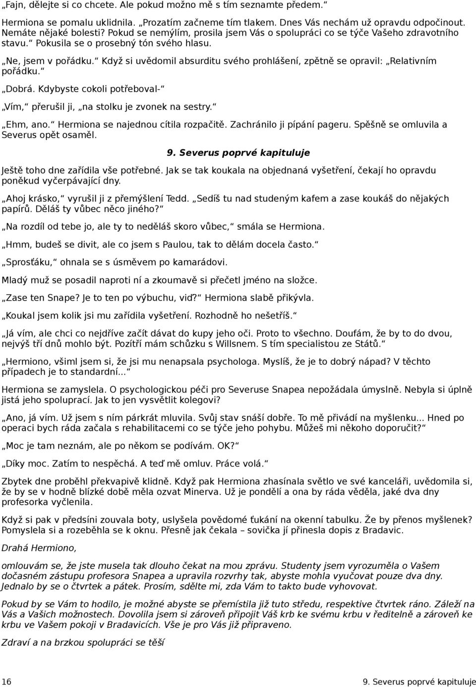 Když si uvědomil absurditu svého prohlášení, zpětně se opravil: Relativním pořádku. Dobrá. Kdybyste cokoli potřeboval- Vím, přerušil ji, na stolku je zvonek na sestry. Ehm, ano.