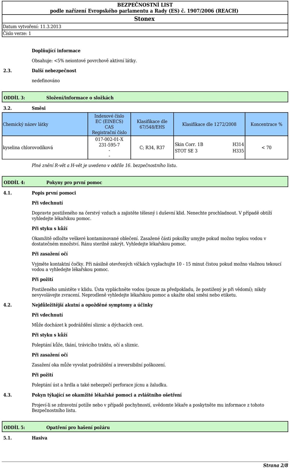 Směsi Chemický název látky Indexové číslo EC (EINECS) CAS Registrační číslo Klasifikace dle 67/548/EHS Klasifikace dle 1272/2008 Koncentrace % kyselina chlorovodíková 017-002-01-X 231-595-7 - - C;