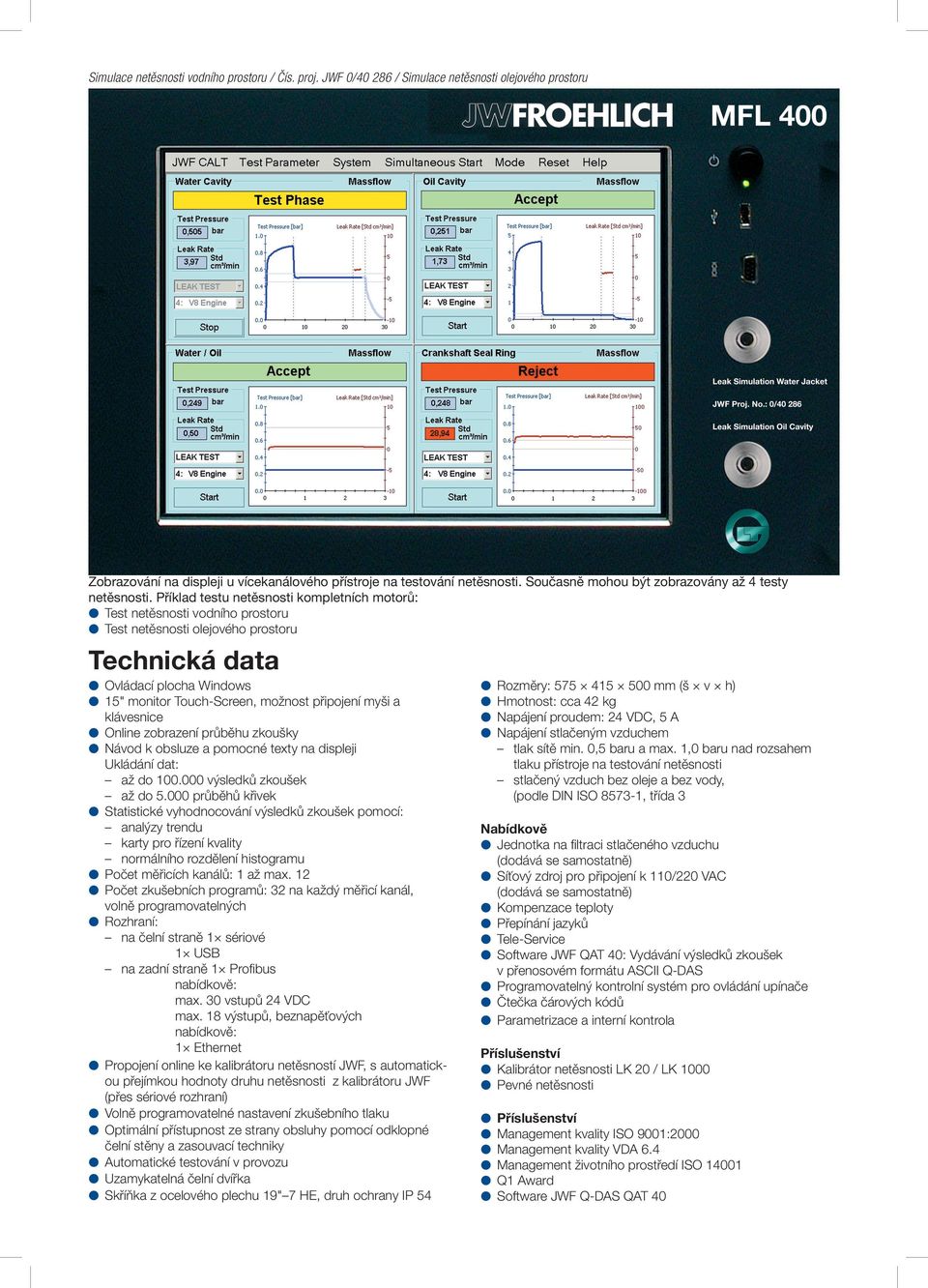 Příklad testu netěsnosti kompletních motorů: Test netěsnosti vodního prostoru Test netěsnosti olejového prostoru Technická data Ovládací plocha Windows 15" monitor Touch-Screen, možnost připojení
