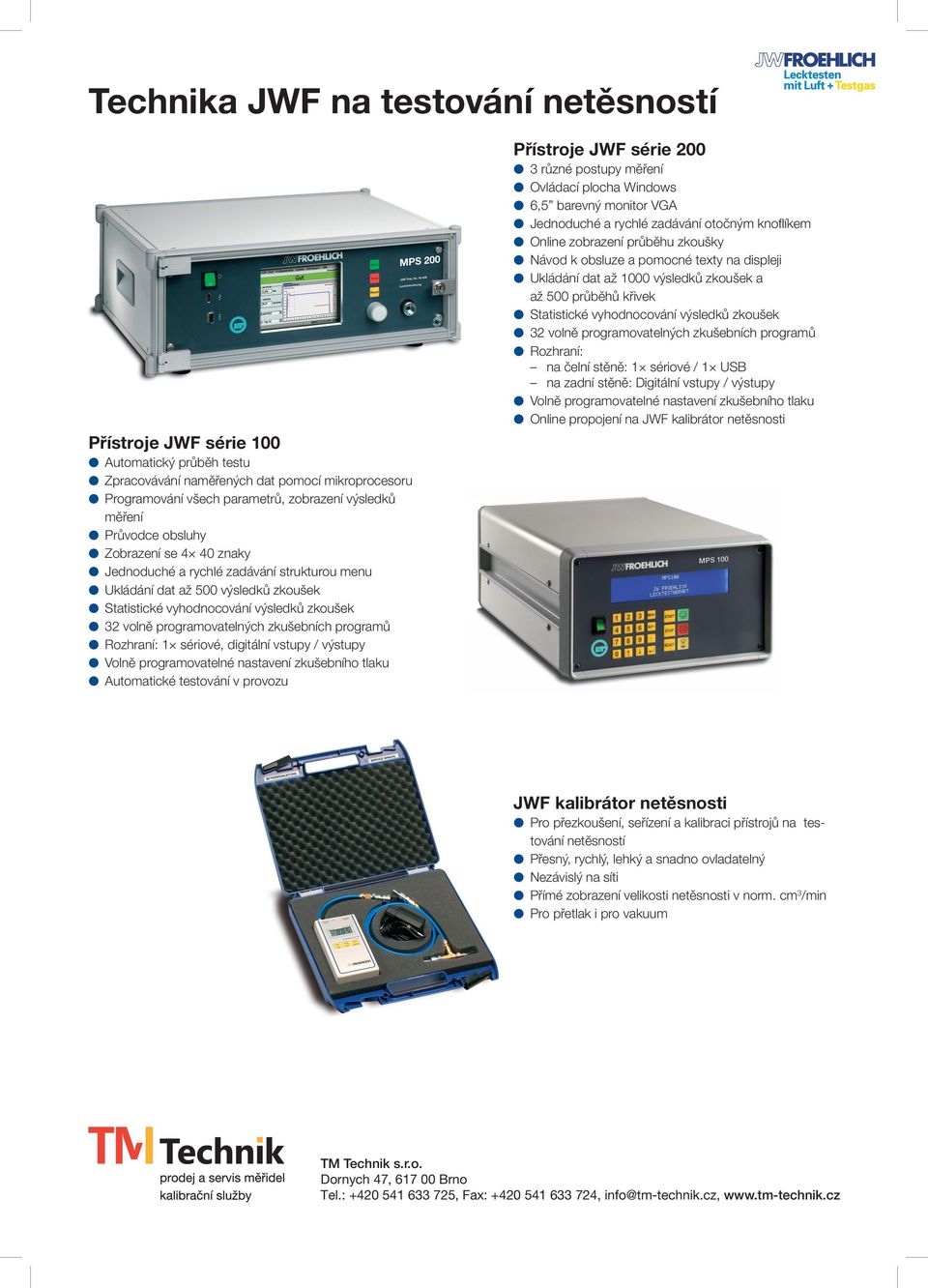 zkušebních programů Rozhraní: 1 sériové, digitální vstupy / výstupy Volně programovatelné nastavení zkušebního tlaku Automatické testování v provozu Přístroje JWF série 200 3 různé postupy měření