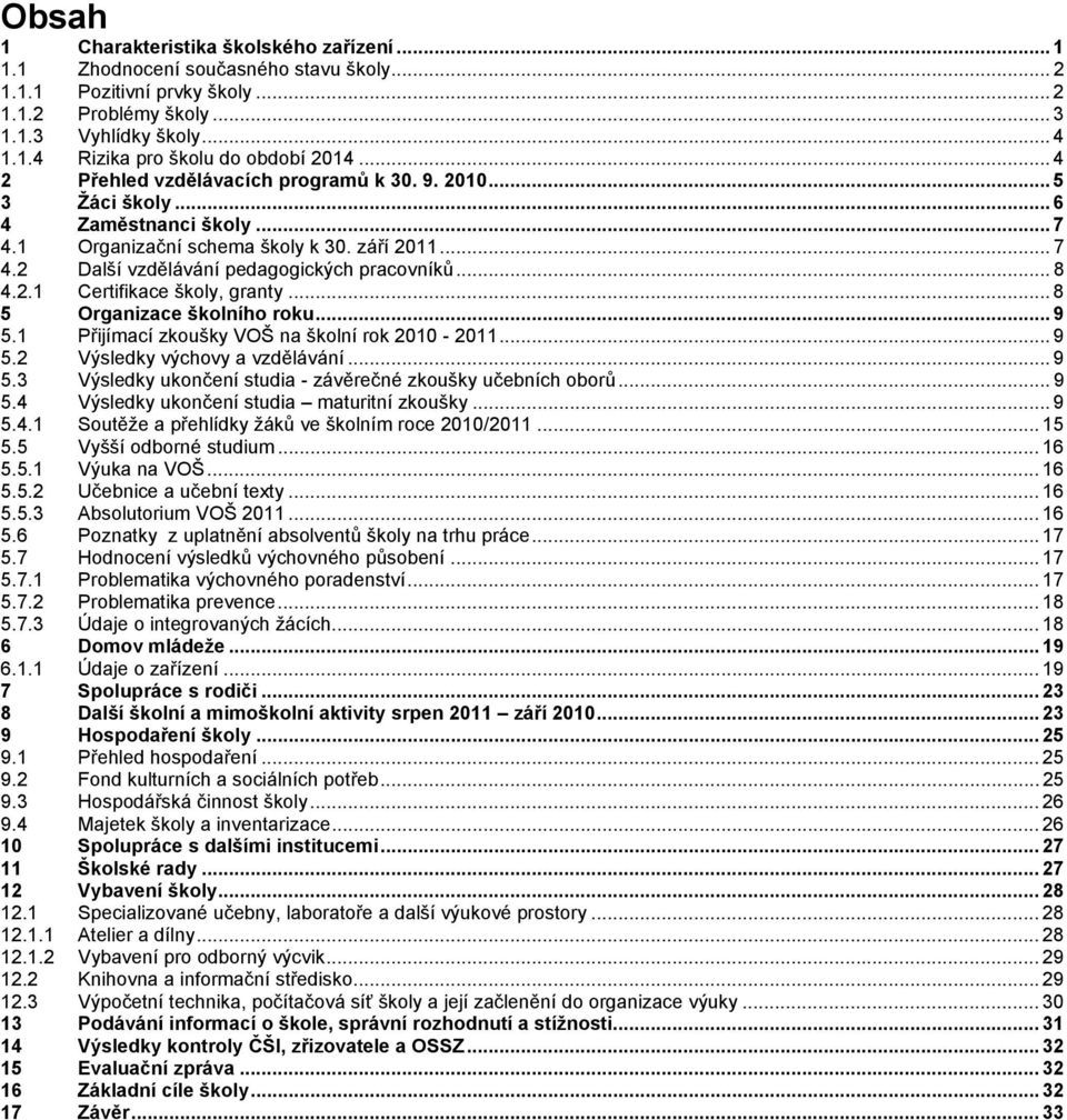 2.1 Certifikace školy, granty... 8 5 Organizace školního roku... 9 5.1 Přijímací zkoušky VOŠ na školní rok 2010-2011... 9 5.2 Výsledky výchovy a vzdělávání... 9 5.3 Výsledky ukončení studia - závěrečné zkoušky učebních oborů.