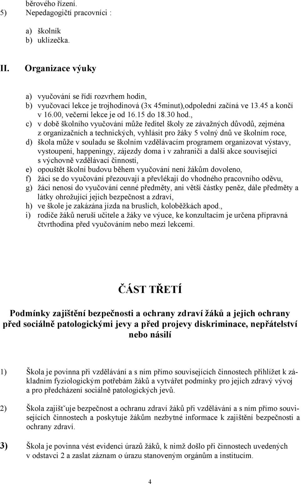 , c) v době školního vyučování může ředitel školy ze závažných důvodů, zejména z organizačních a technických, vyhlásit pro žáky 5 volný dnů ve školním roce, d) škola může v souladu se školním