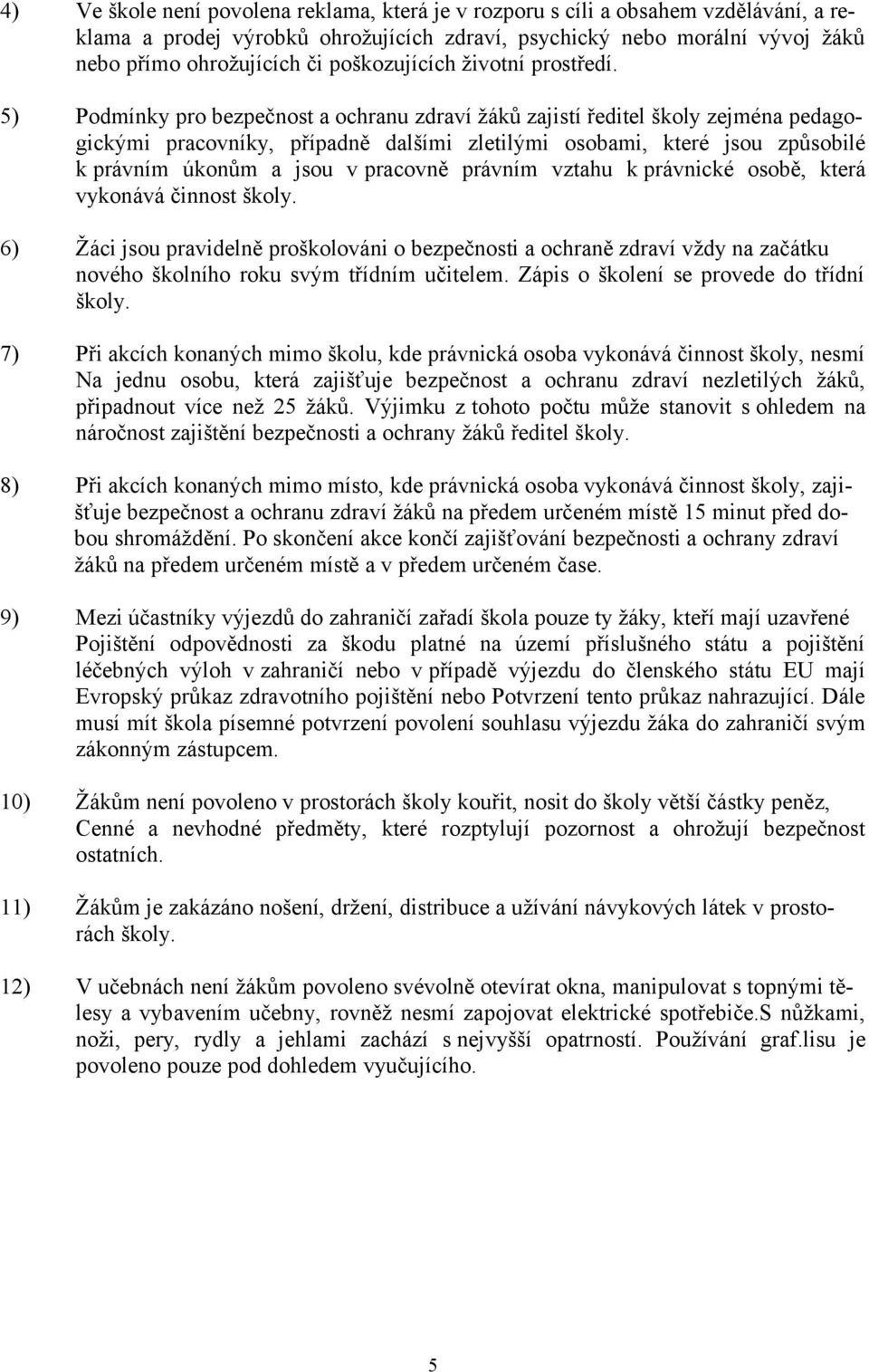 5) Podmínky pro bezpečnost a ochranu zdraví žáků zajistí ředitel školy zejména pedagogickými pracovníky, případně dalšími zletilými osobami, které jsou způsobilé k právním úkonům a jsou v pracovně