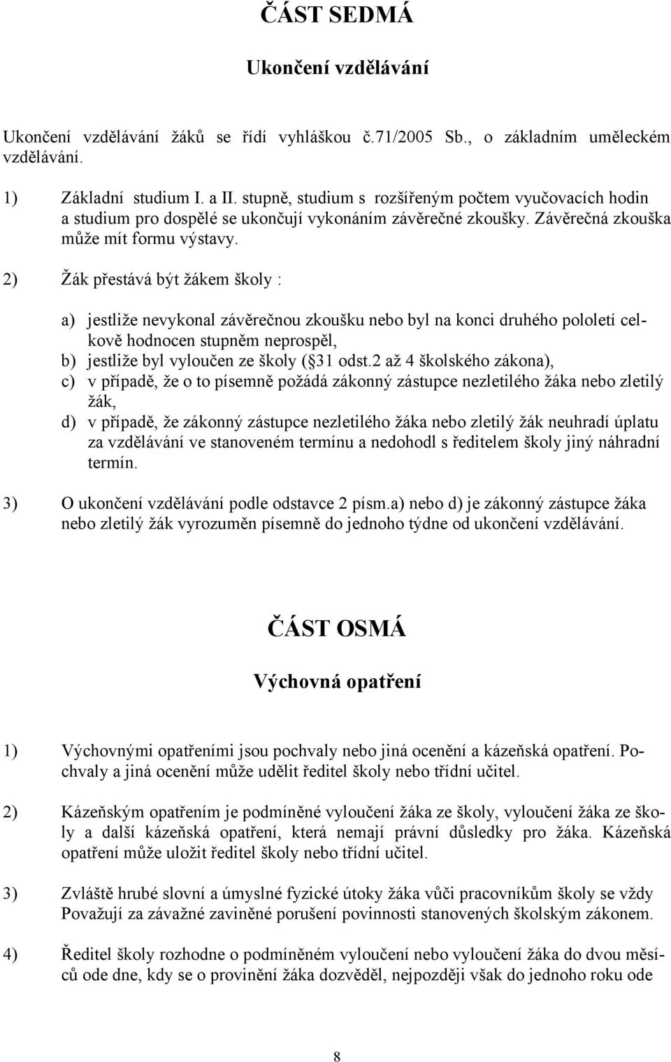 2) Žák přestává být žákem školy : a) jestliže nevykonal závěrečnou zkoušku nebo byl na konci druhého pololetí celkově hodnocen stupněm neprospěl, b) jestliže byl vyloučen ze školy ( 31 odst.