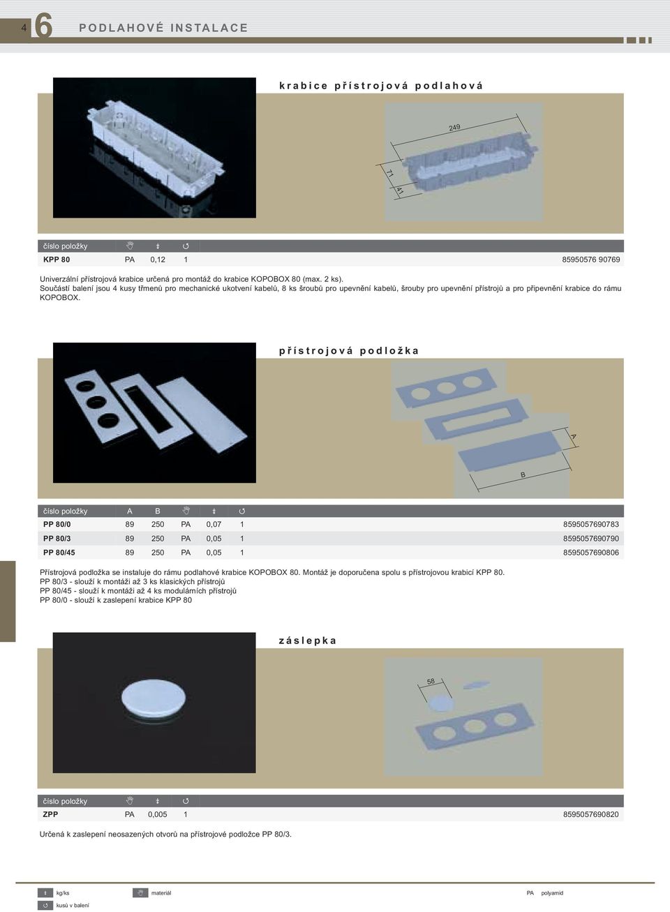 přístrojová podložka A B číslo položky A B PP 80/0 89 250 PA 0,07 1 859505790783 PP 80/3 89 250 PA 0,05 1 859505790790 PP 80/45 89 250 PA 0,05 1 85950579080 Přístrojová podložka se instaluje do rámu