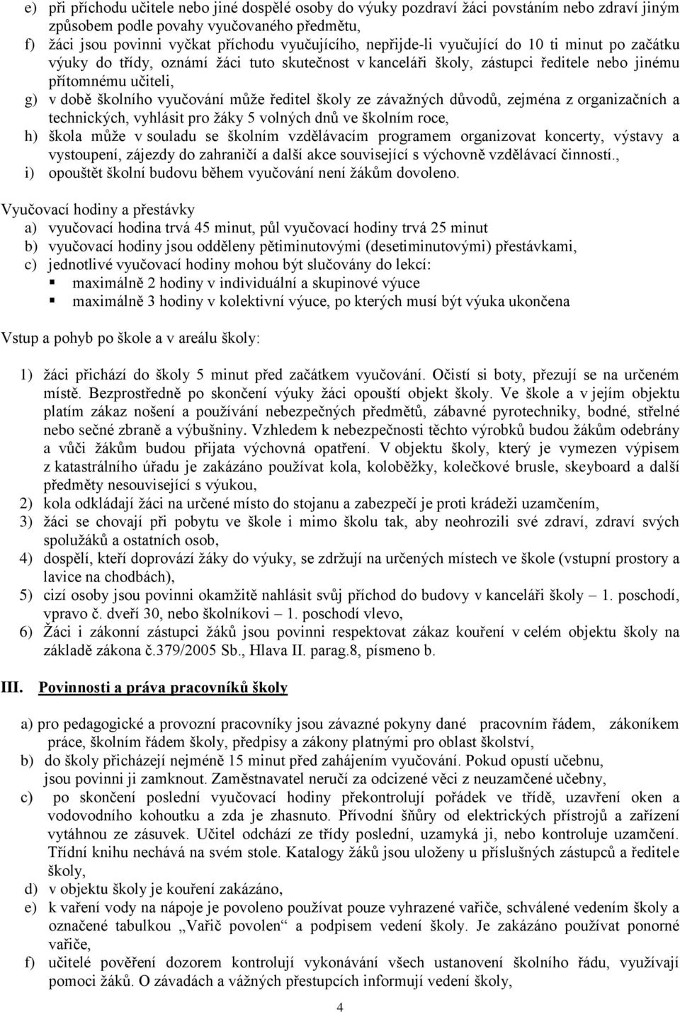 ředitel školy ze závažných důvodů, zejména z organizačních a technických, vyhlásit pro žáky 5 volných dnů ve školním roce, h) škola může v souladu se školním vzdělávacím programem organizovat