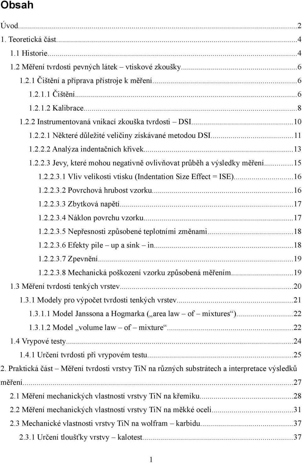 ..15 1.2.2.3.1 Vliv velikosti vtisku (Indentation Size Effect = ISE)...16 1.2.2.3.2 Povrchová hrubost vzorku...16 1.2.2.3.3 Zbytková napětí...17 1.2.2.3.4 Náklon povrchu vzorku...17 1.2.2.3.5 Nepřesnosti způsobené teplotními změnami.