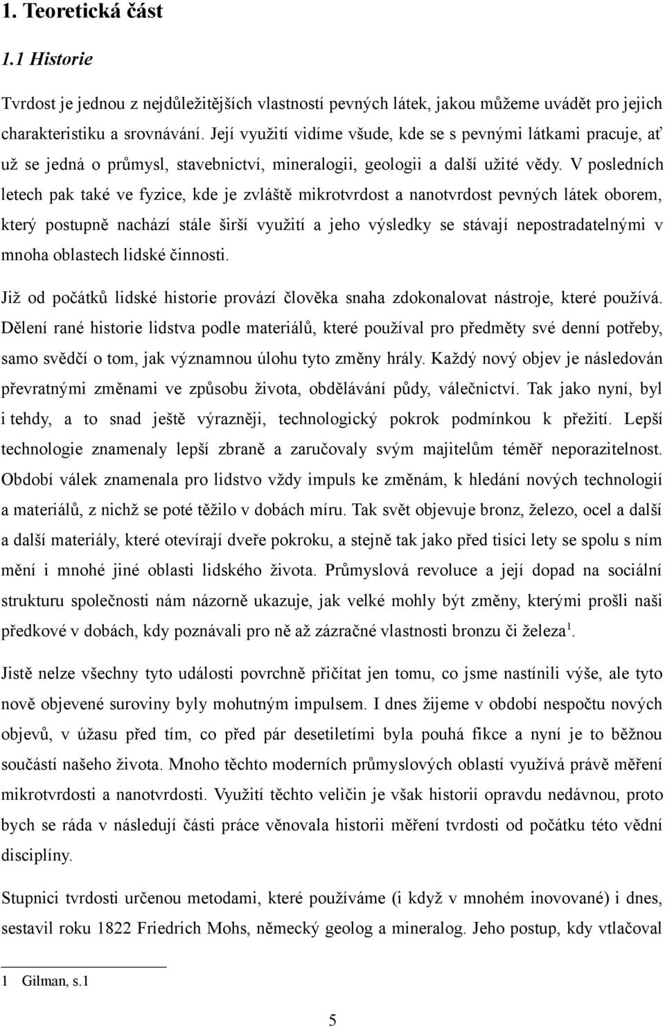 V posledních letech pak také ve fyzice, kde je zvláště mikrotvrdost a nanotvrdost pevných látek oborem, který postupně nachází stále širší využití a jeho výsledky se stávají nepostradatelnými v mnoha