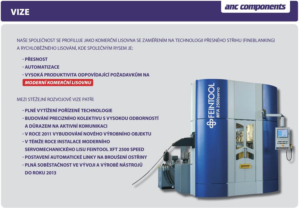 technologie - budování precizního kolektivu s vysokou odborností a důrazem na aktivní komunikaci - v roce 2011 vybudování nového výrobního objektu - v témže roce