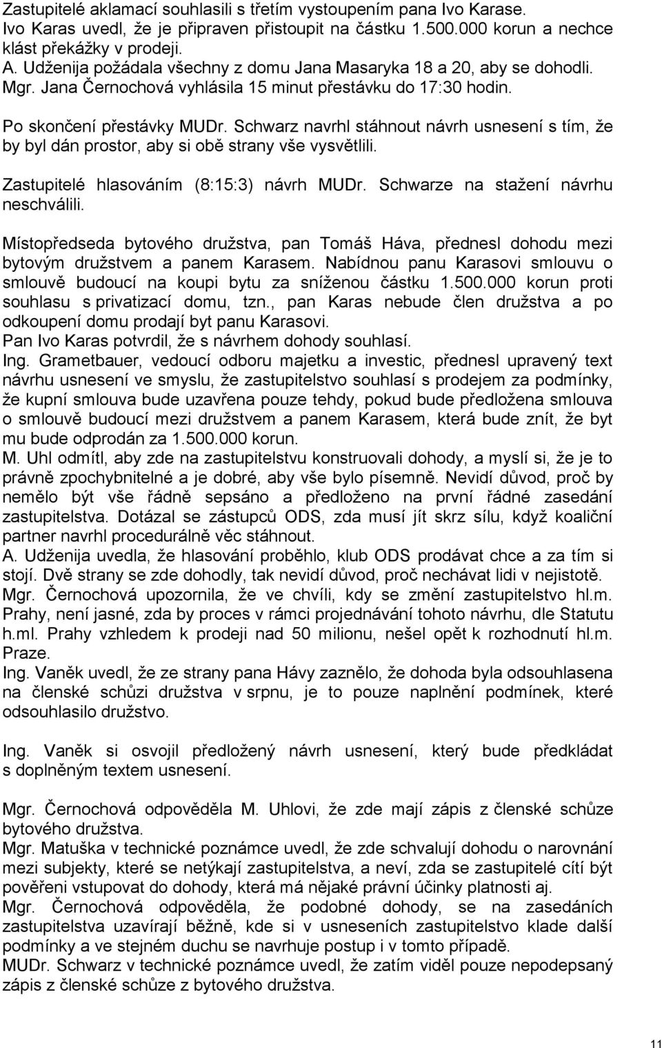 Schwarz navrhl stáhnout návrh usnesení s tím, že by byl dán prostor, aby si obě strany vše vysvětlili. Zastupitelé hlasováním (8:15:3) návrh MUDr. Schwarze na stažení návrhu neschválili.