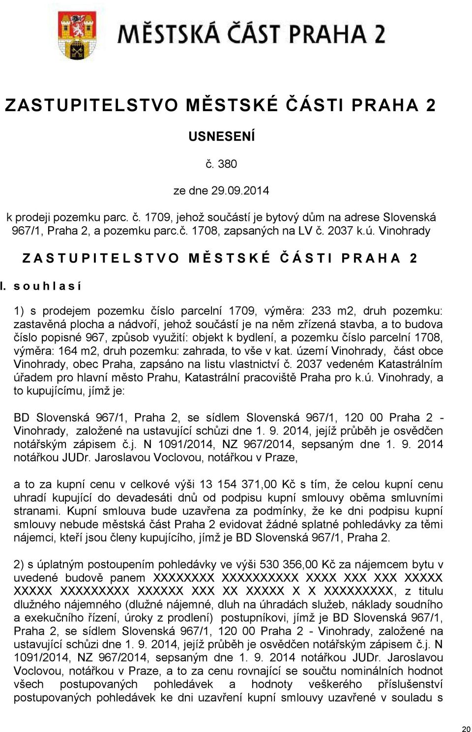 s o u h l a s í 1) s prodejem pozemku číslo parcelní 1709, výměra: 233 m2, druh pozemku: zastavěná plocha a nádvoří, jehož součástí je na něm zřízená stavba, a to budova číslo popisné 967, způsob