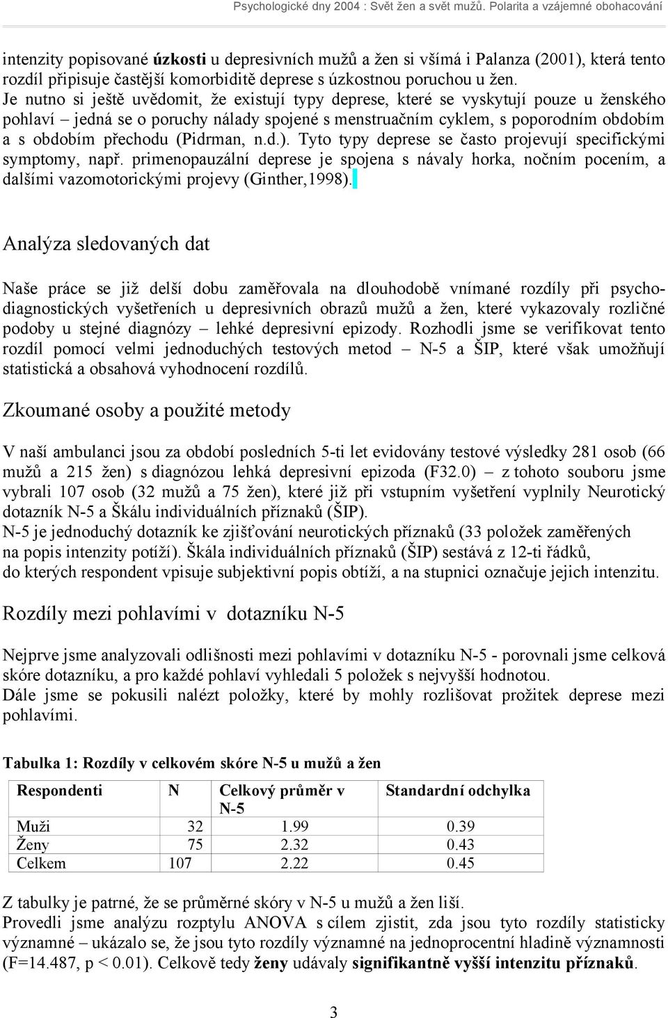 (Pidrman, n.d.). Tyto typy deprese se často projevují specifickými symptomy, např. primenopauzální deprese je spojena s návaly horka, nočním pocením, a dalšími vazomotorickými projevy (Ginther,1998).