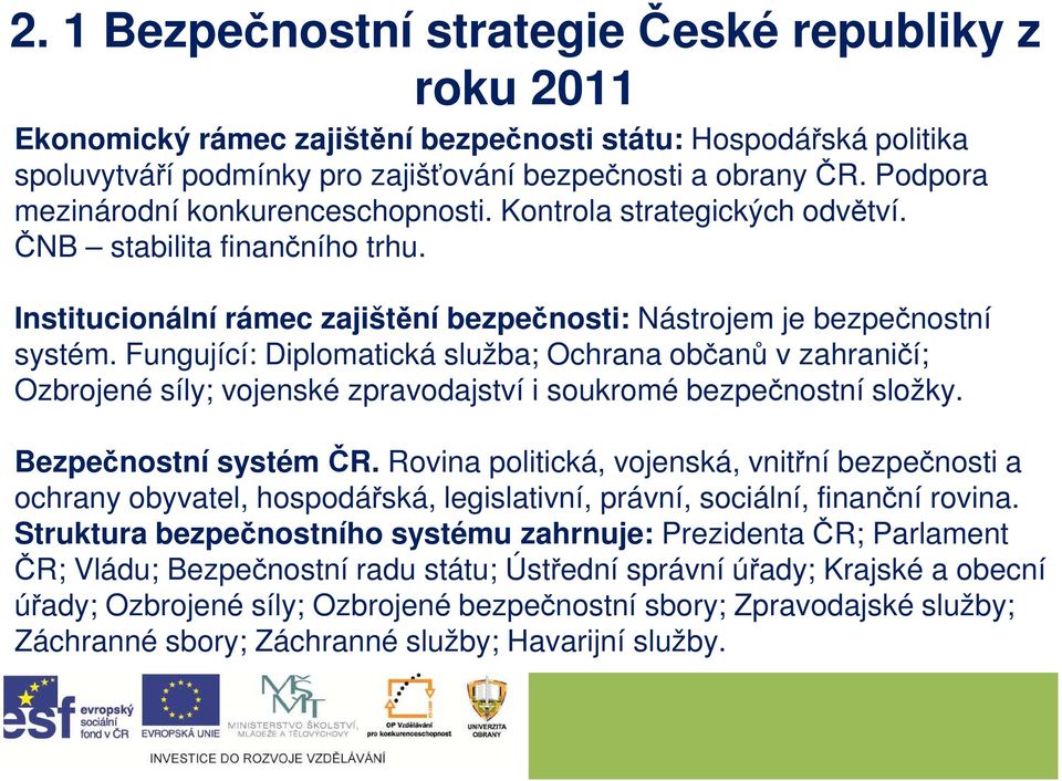 Fungující: Diplomatická služba; Ochrana občanů v zahraničí; Ozbrojené síly; vojenské zpravodajství i soukromé bezpečnostní složky. Bezpečnostní systém ČR.