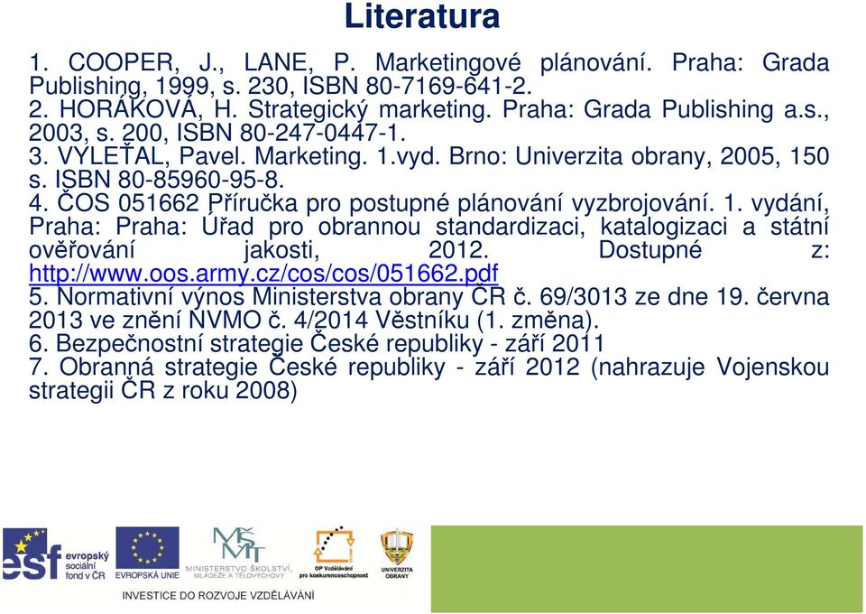 Dostupné z: http://www.oos.army.cz/cos/cos/051662.pdf 5. Normativní výnos Ministerstva obrany ČR č. 69/3013 ze dne 19. června 2013 ve znění NVMO č. 4/2014 Věstníku (1. změna). 6. Bezpečnostní strategiečeské republiky - září 2011 7.