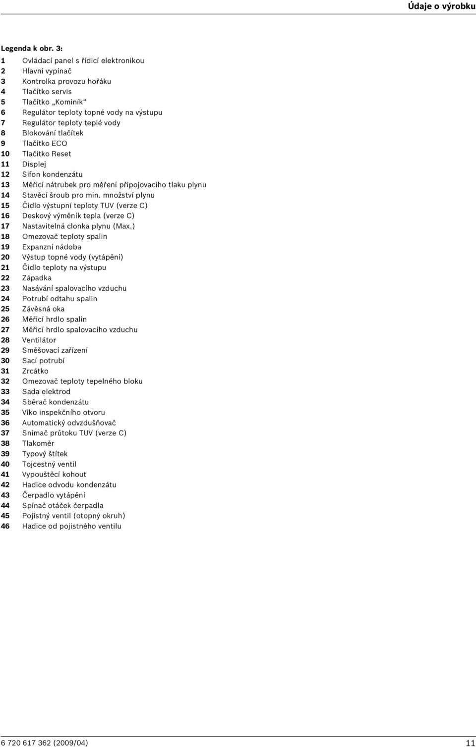 Blokování tlačítek 9 Tlačítko ECO 10 Tlačítko Reset 11 Displej 12 Sifon kondenzátu 13 Měřicí nátrubek pro měření připojovacího tlaku plynu 14 Stavěcí šroub pro min.