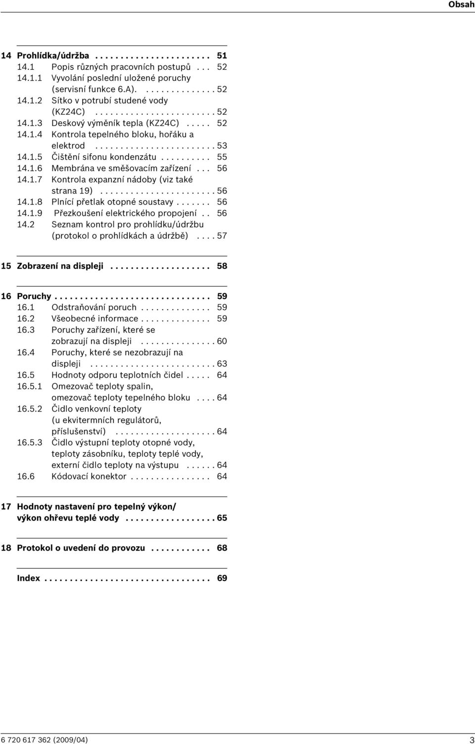 1.6 Membrána ve směšovacím zařízení... 56 14.1.7 Kontrola expanzní nádoby (viz také strana 19)....................... 56 14.1.8 Plnící přetlak otopné soustavy....... 56 14.1.9 Přezkoušení elektrického propojení.