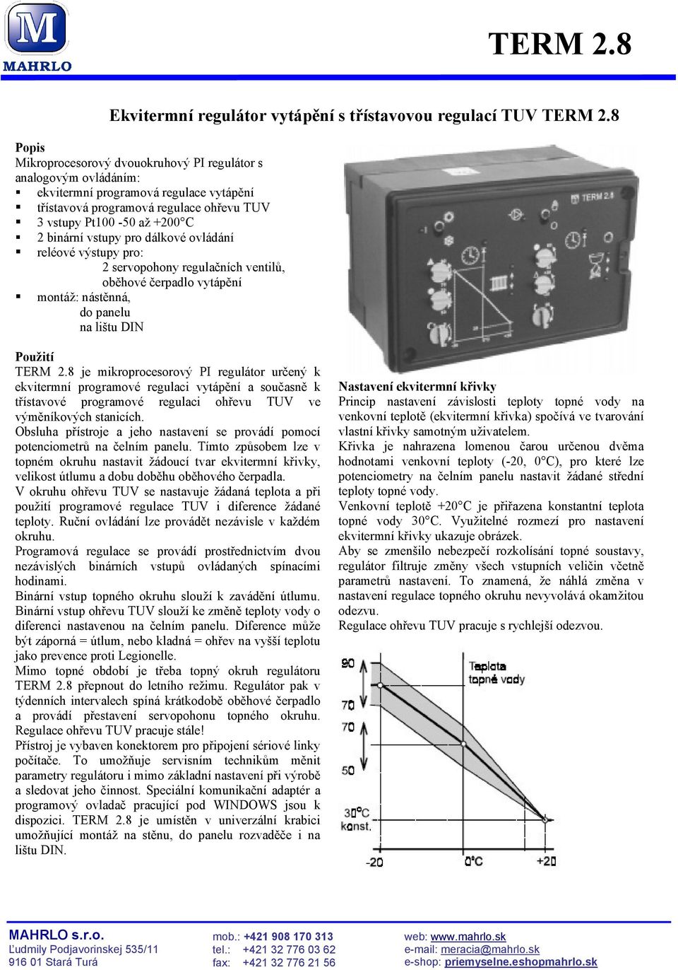 vstupy pro dálkové ovládání reléové výstupy pro: 2 servopohony regulačních ventilů, oběhové čerpadlo vytápění montáž: nástěnná, do panelu na lištu DIN Použití TERM 2.