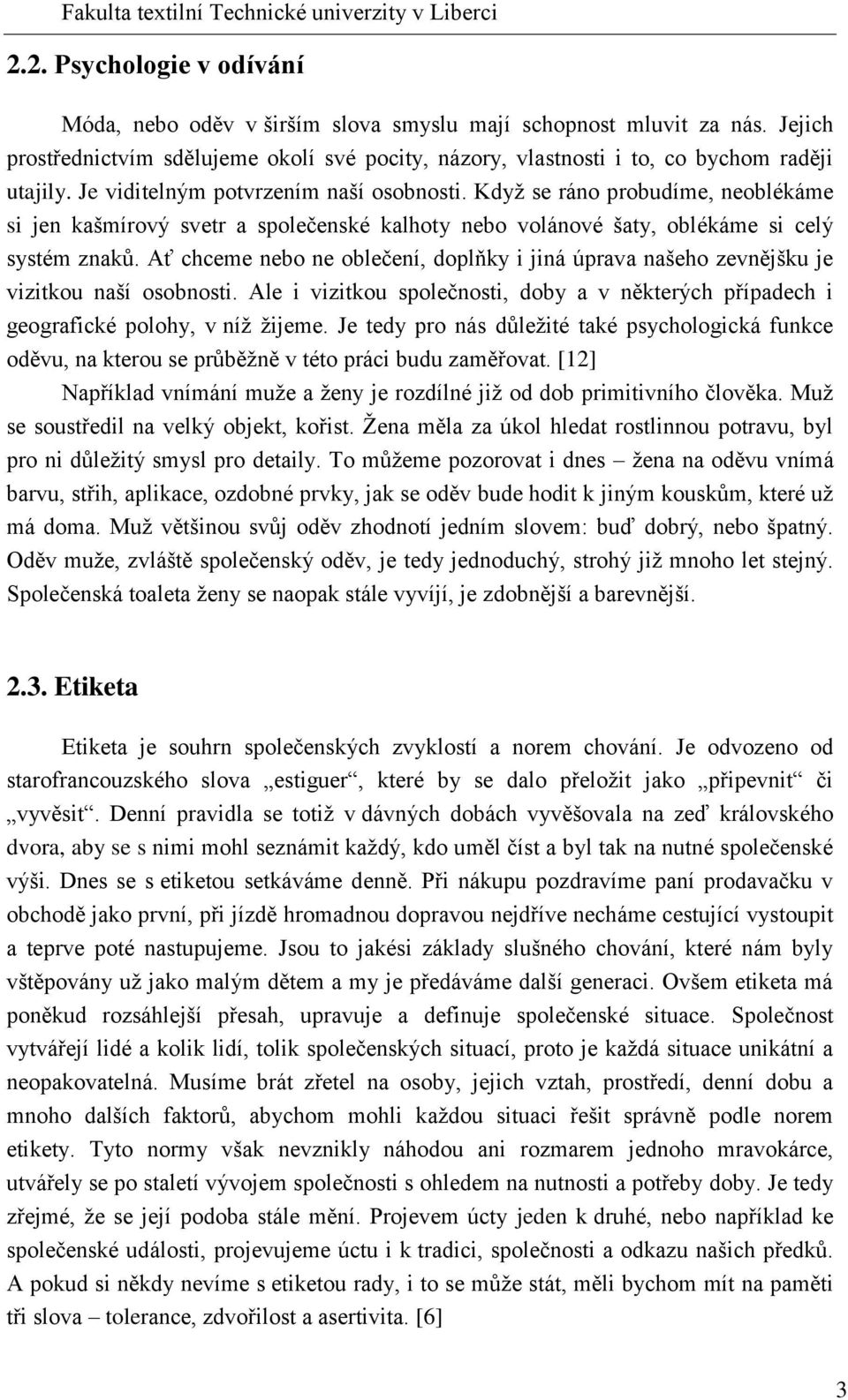 Ať chceme nebo ne oblečení, doplňky i jiná úprava našeho zevnějšku je vizitkou naší osobnosti. Ale i vizitkou společnosti, doby a v některých případech i geografické polohy, v níž žijeme.