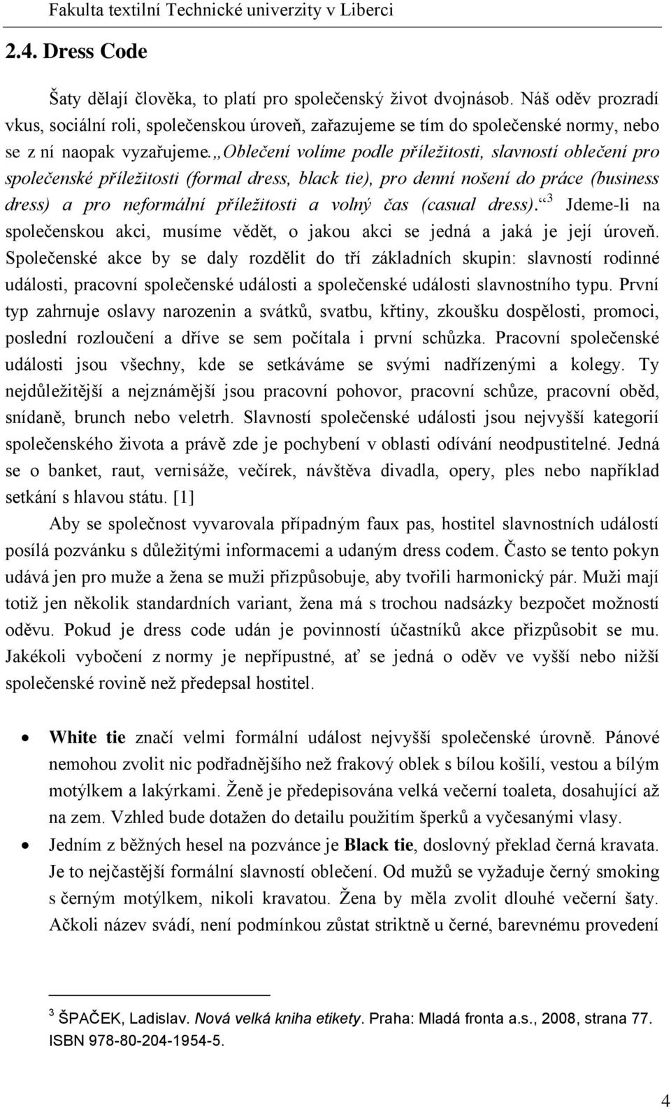 Oblečení volíme podle příležitosti, slavností oblečení pro společenské příležitosti (formal dress, black tie), pro denní nošení do práce (business dress) a pro neformální příležitosti a volný čas