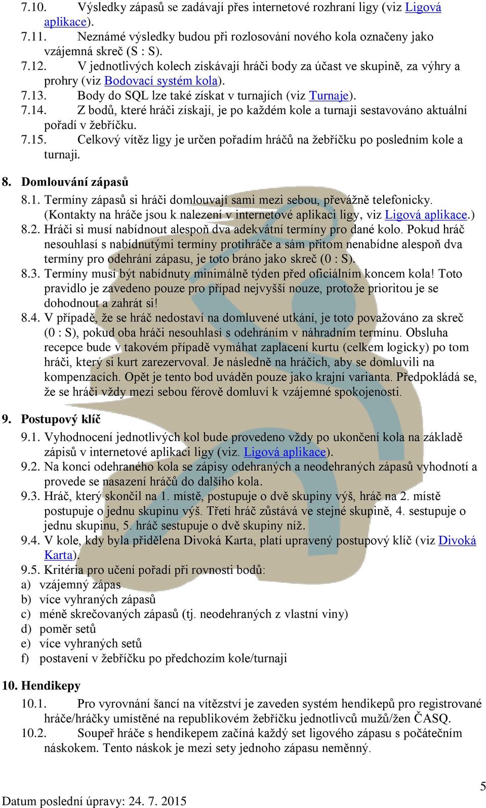 Z bodů, které hráči získají, je po každém kole a turnaji sestavováno aktuální pořadí v žebříčku. 7.15. Celkový vítěz ligy je určen pořadím hráčů na žebříčku po posledním kole a turnaji. 8.