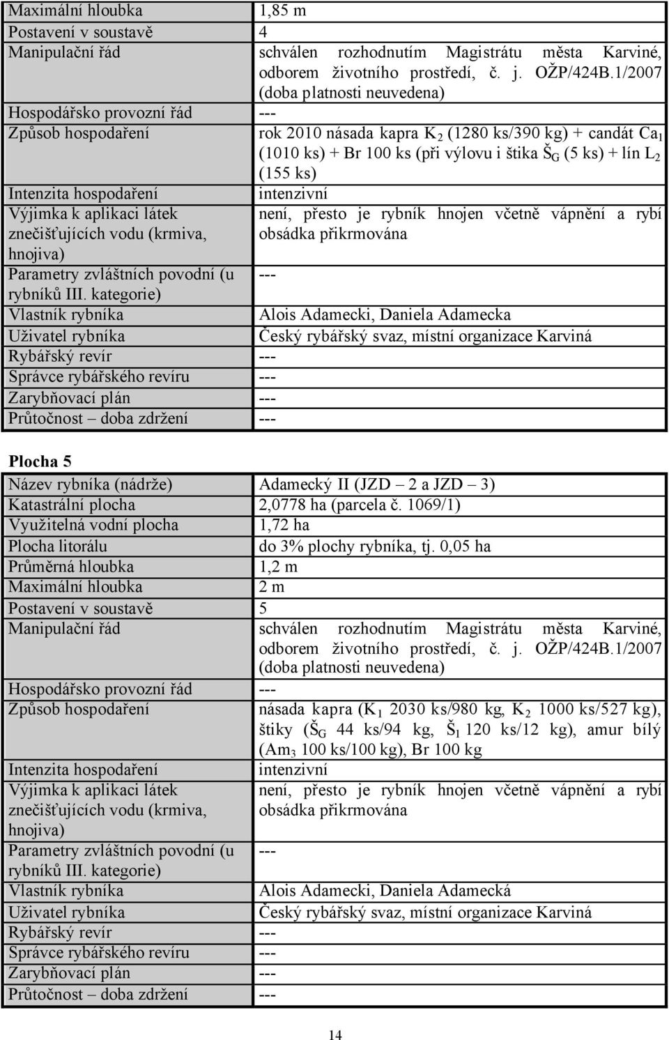 2 (155 ks) Intenzita hospodaření intenzivní Výjimka k aplikaci látek znečišťujících vodu (krmiva, není, přesto je rybník hnojen včetně vápnění a rybí obsádka přikrmována hnojiva) Parametry zvláštních