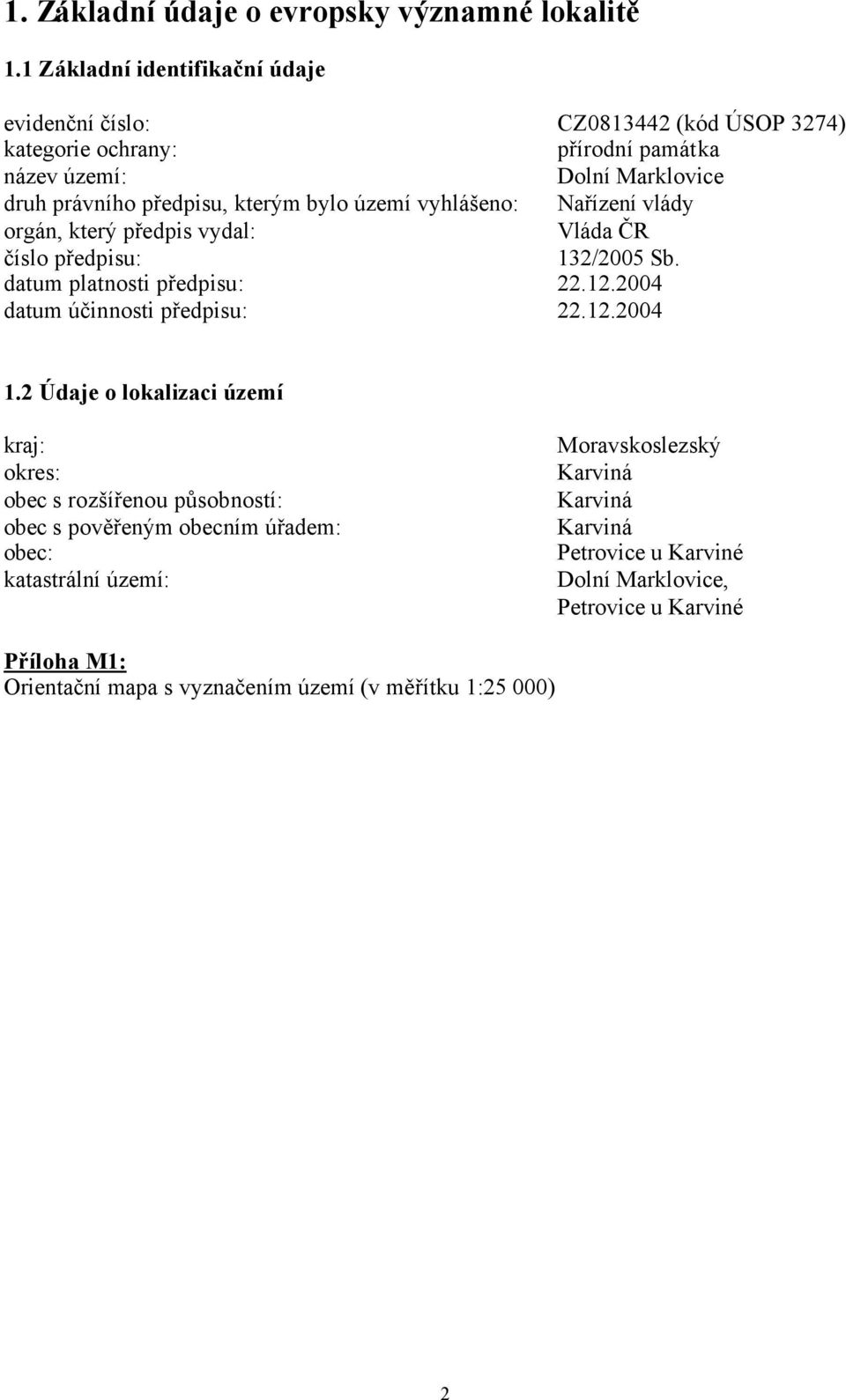 bylo území vyhlášeno: Nařízení vlády orgán, který předpis vydal: Vláda ČR číslo předpisu: 132/2005 Sb. datum platnosti předpisu: 22.12.2004 datum účinnosti předpisu: 22.12.2004 1.