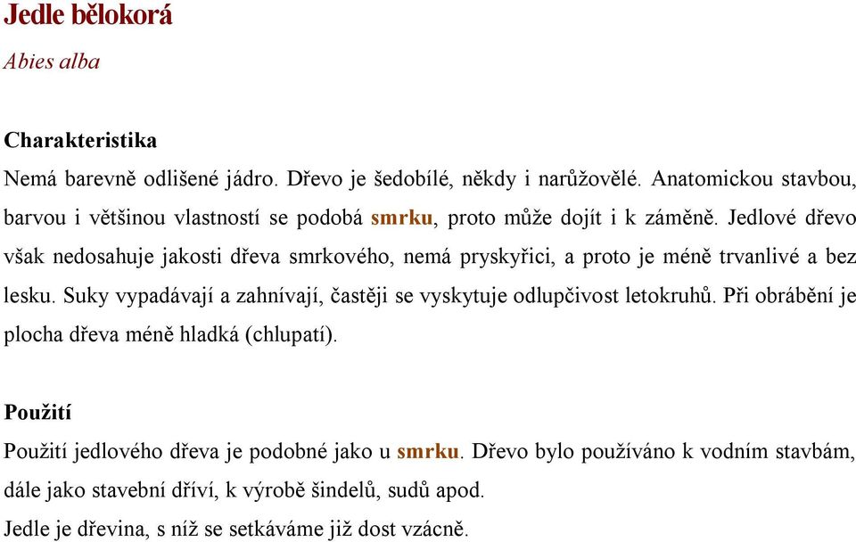 Jedlové dřevo však nedosahuje jakosti dřeva smrkového, nemá pryskyřici, a proto je méně trvanlivé a bez lesku.