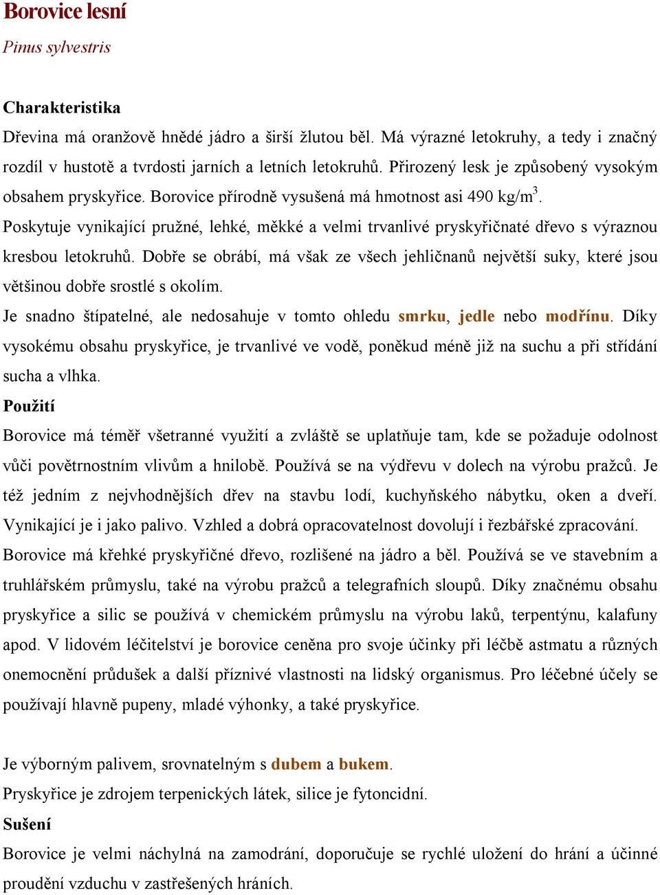 Poskytuje vynikající pružné, lehké, měkké a velmi trvanlivé pryskyřičnaté dřevo s výraznou kresbou letokruhů.