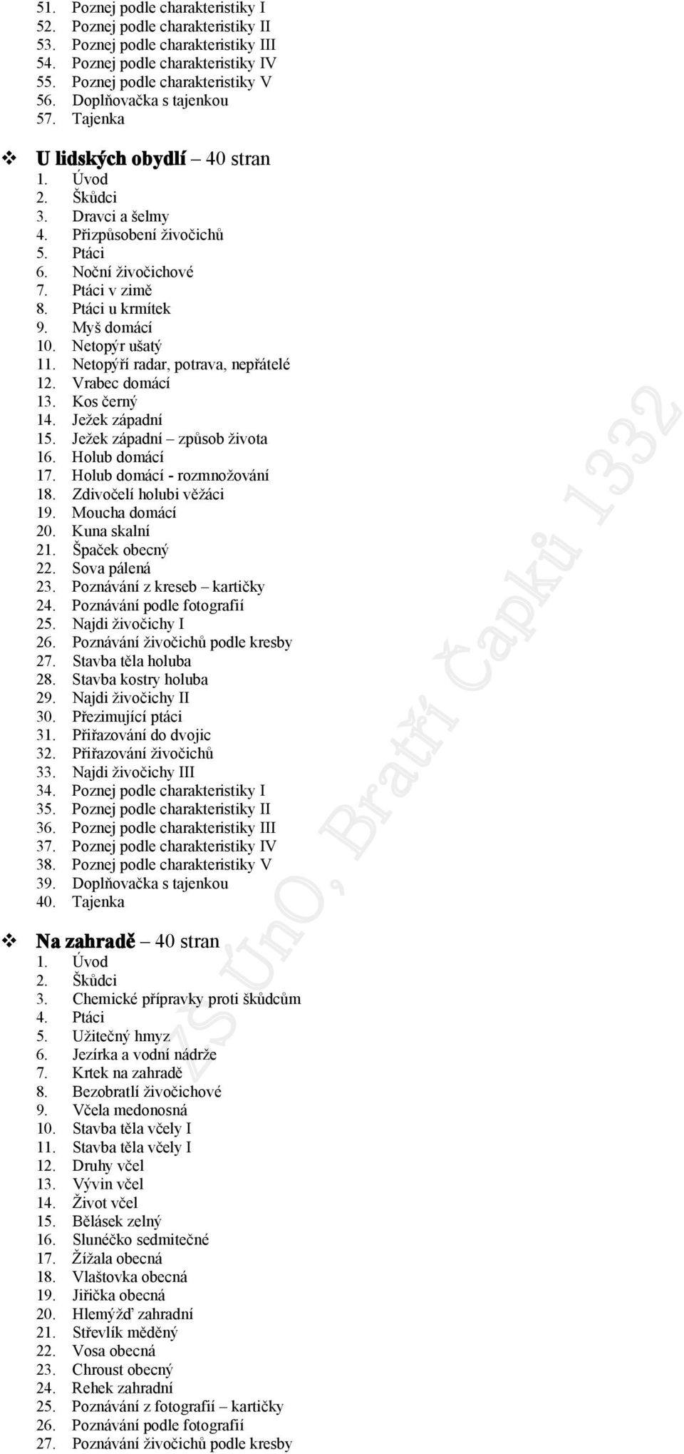 Netpýří radar, ptrava, nepřátelé 12. Vrabec dmácí 13. Ks černý 14. Ježek západní 15. Ježek západní způsb živta 16. Hlub dmácí 17. Hlub dmácí - rzmnžvání 18. Zdivčelí hlubi věžáci 19. Mucha dmácí 20.