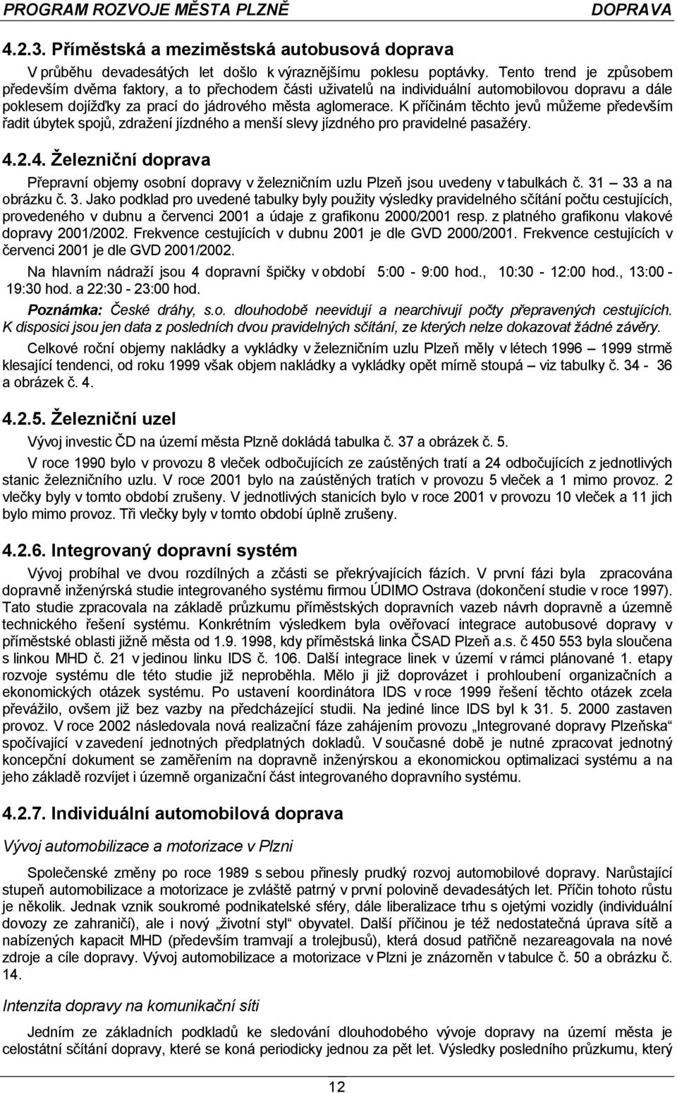 K příčinám těchto jevů můžeme především řadit úbytek spojů, zdražení jízdného a menší slevy jízdného pro pravidelné pasažéry. 4.