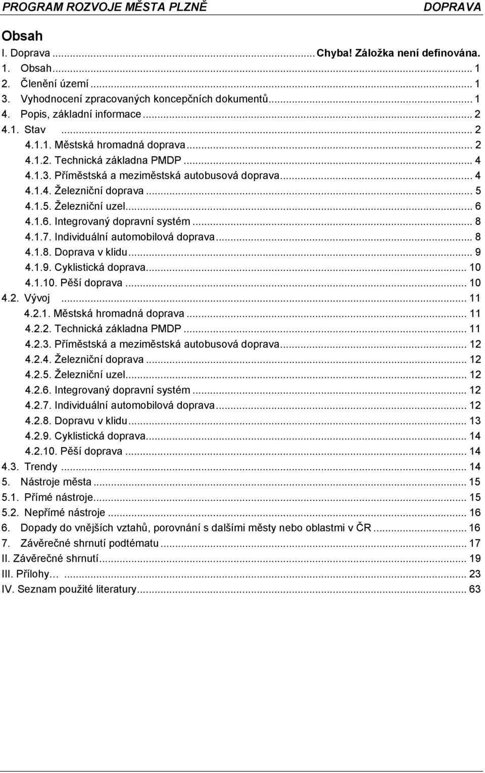 Individuální automobilová doprava...8 4.1.8. Doprava v klidu... 9 4.1.9. Cyklistická doprava... 10 4.1.10. Pěší doprava... 10 4.2. Vývoj... 11 4.2.1. Městská hromadná doprava... 11 4.2.2. Technická základna PMDP.