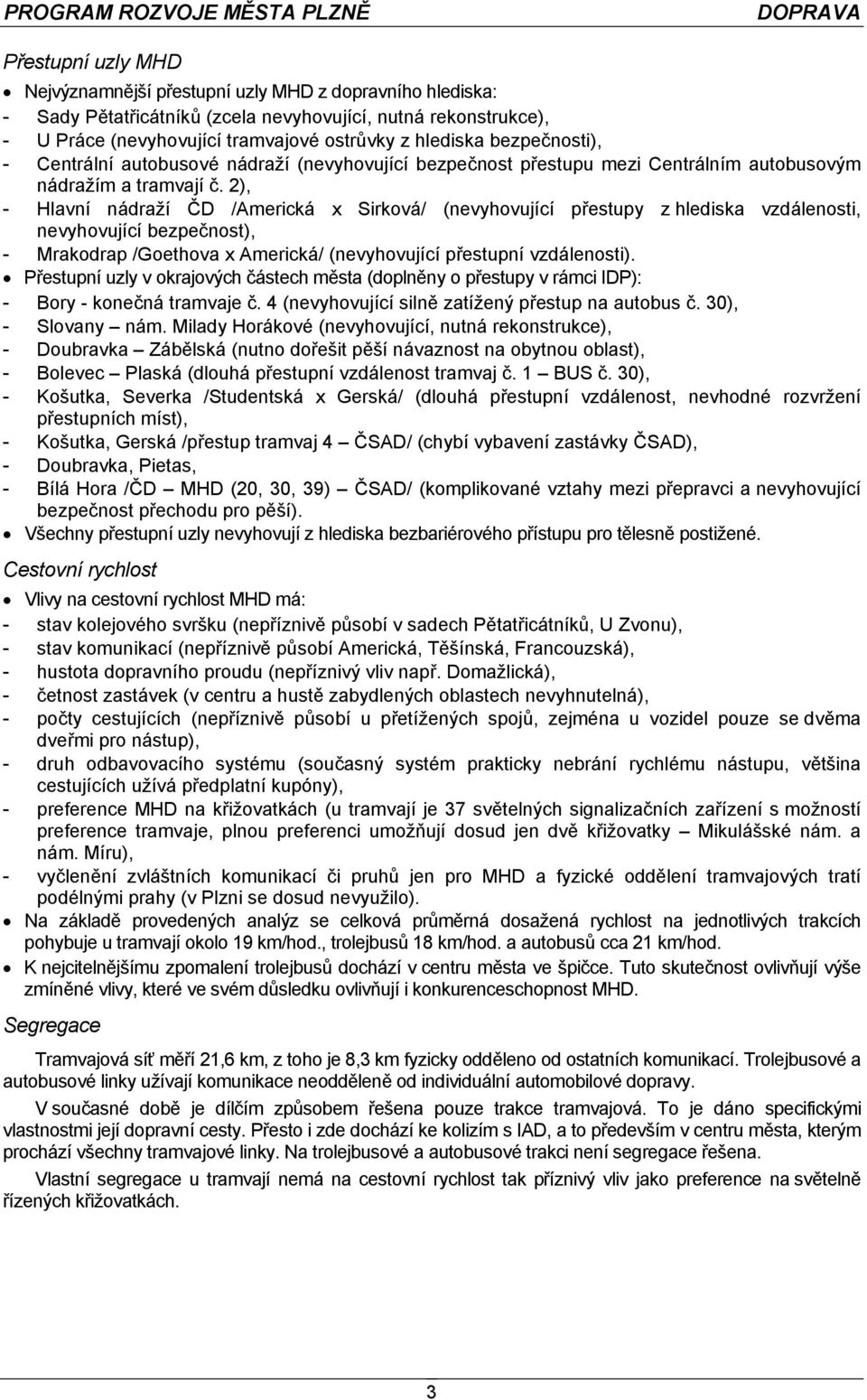 2), - Hlavní nádraží ČD /Americká x Sirková/ (nevyhovující přestupy z hlediska vzdálenosti, nevyhovující bezpečnost), - Mrakodrap /Goethova x Americká/ (nevyhovující přestupní vzdálenosti).