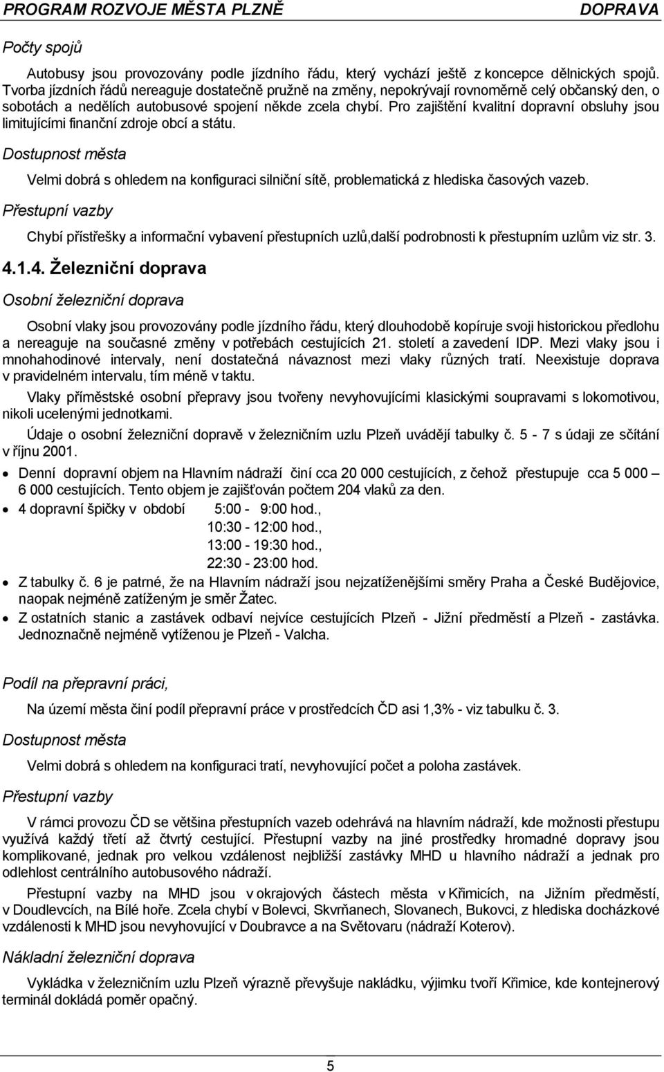 Pro zajištění kvalitní dopravní obsluhy jsou limitujícími finanční zdroje obcí a státu. Dostupnost města Velmi dobrá s ohledem na konfiguraci silniční sítě, problematická z hlediska časových vazeb.