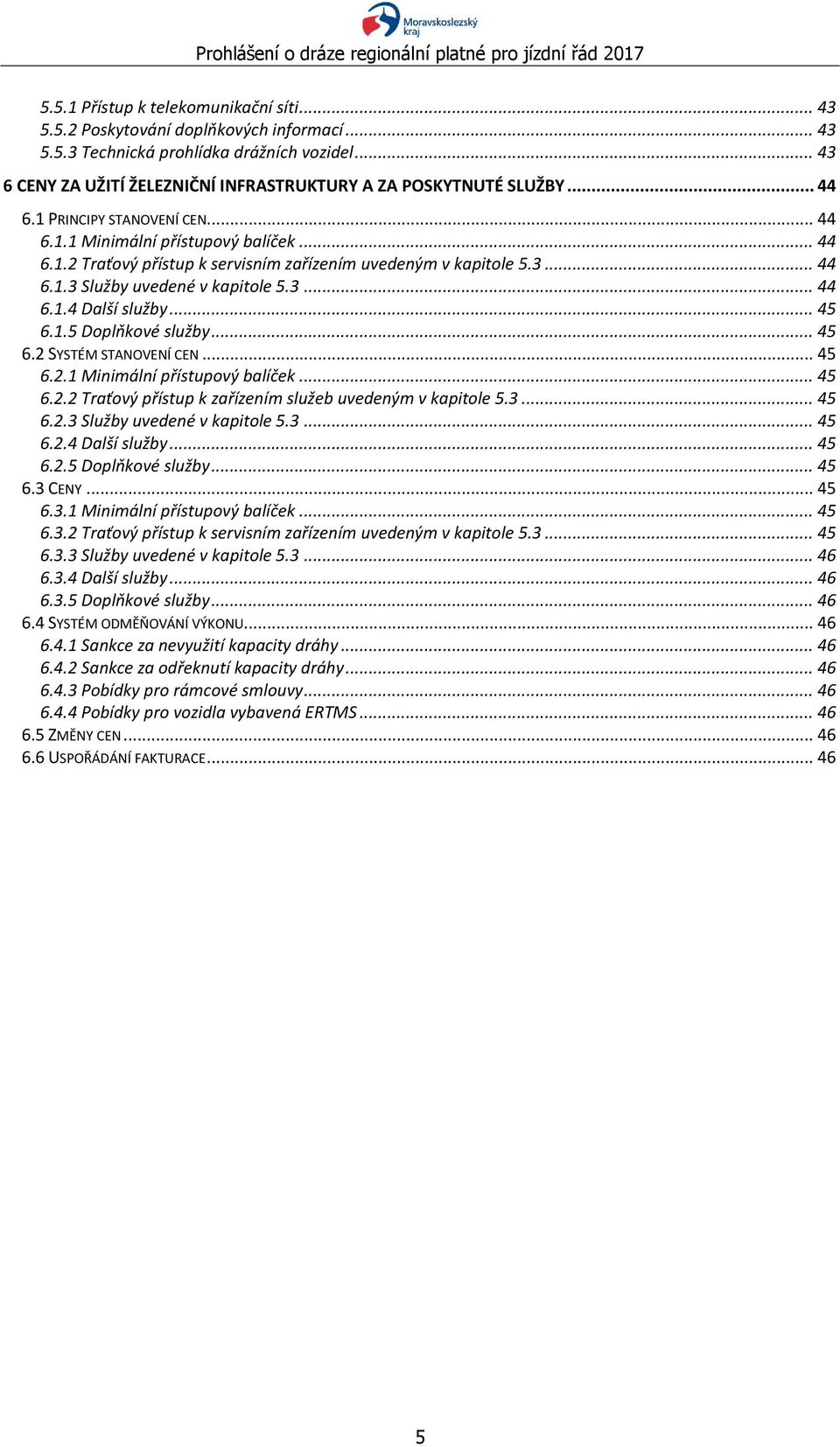 3... 44 6.1.3 Služby uvedené v kapitole 5.3... 44 6.1.4 Další služby... 45 6.1.5 Doplňkové služby... 45 6.2 SYSTÉM STANOVENÍ CEN... 45 6.2.1 Minimální přístupový balíček... 45 6.2.2 Traťový přístup k zařízením služeb uvedeným v kapitole 5.