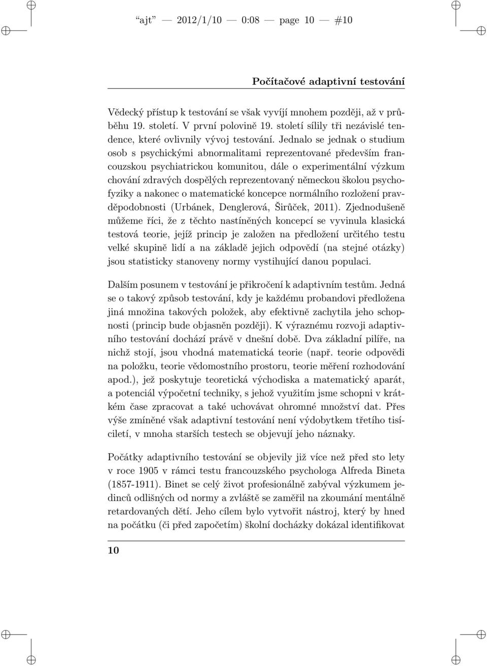 Jednalo se jednak o studium osob s psychickými abnormalitami reprezentované především francouzskou psychiatrickou komunitou, dále o experimentální výzkum chování zdravých dospělých reprezentovaný